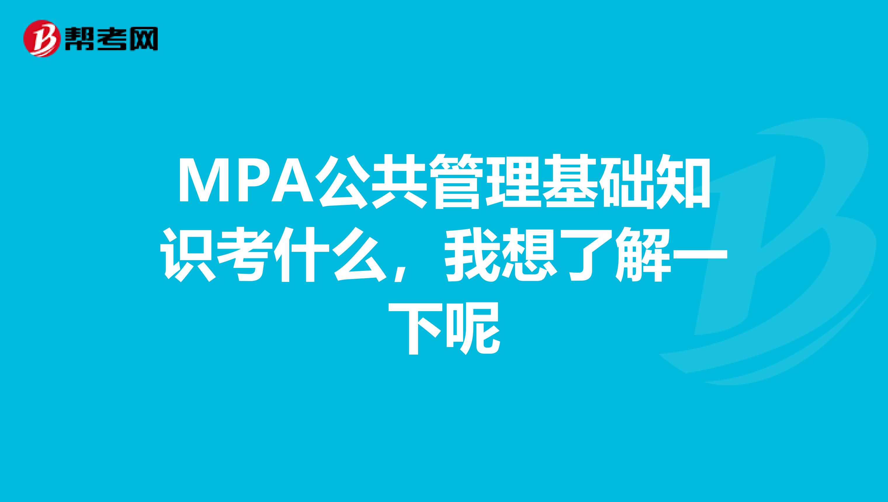 MPA公共管理基础知识考什么,我想了解一下呢
