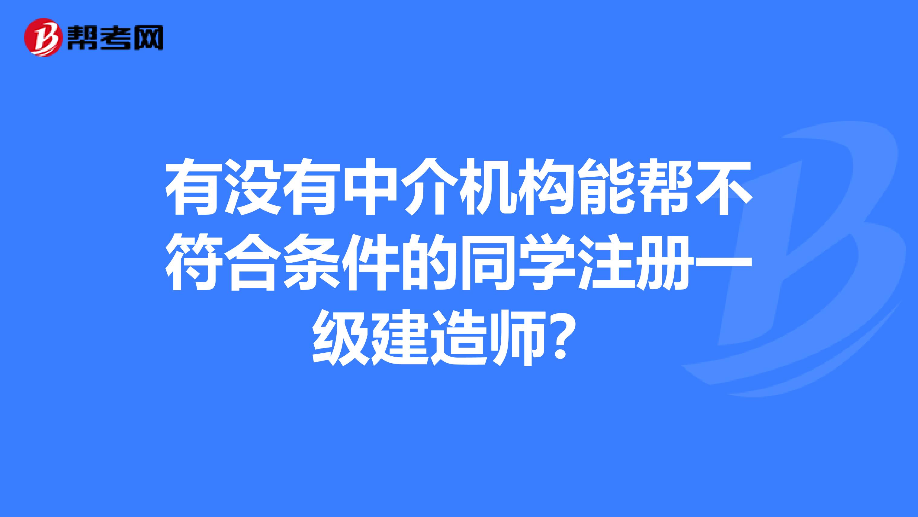 有沒有中介機構能幫不符合條件的同學注冊一級建造師？