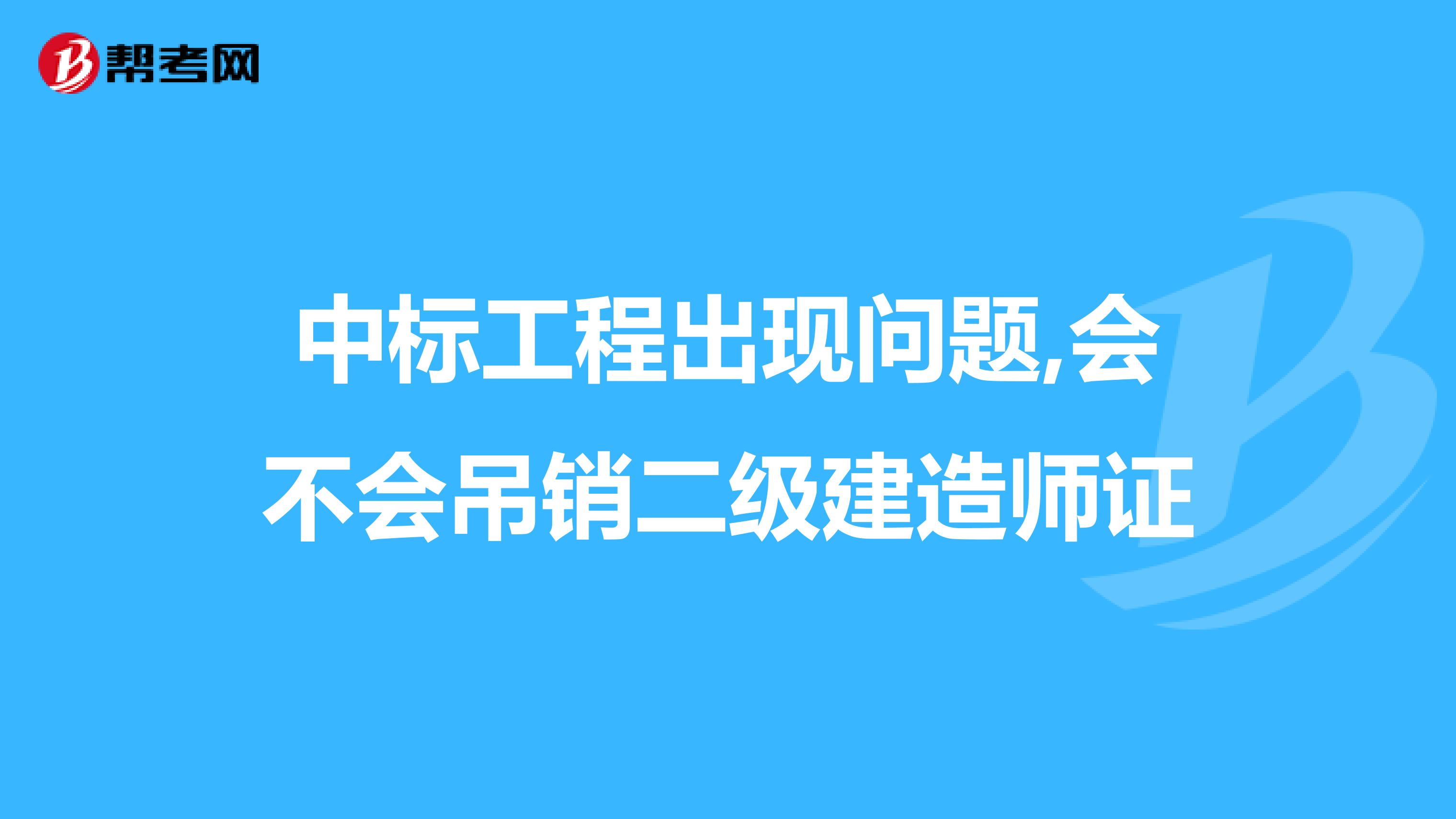 中标工程出现问题,会不会吊销二级建造师证