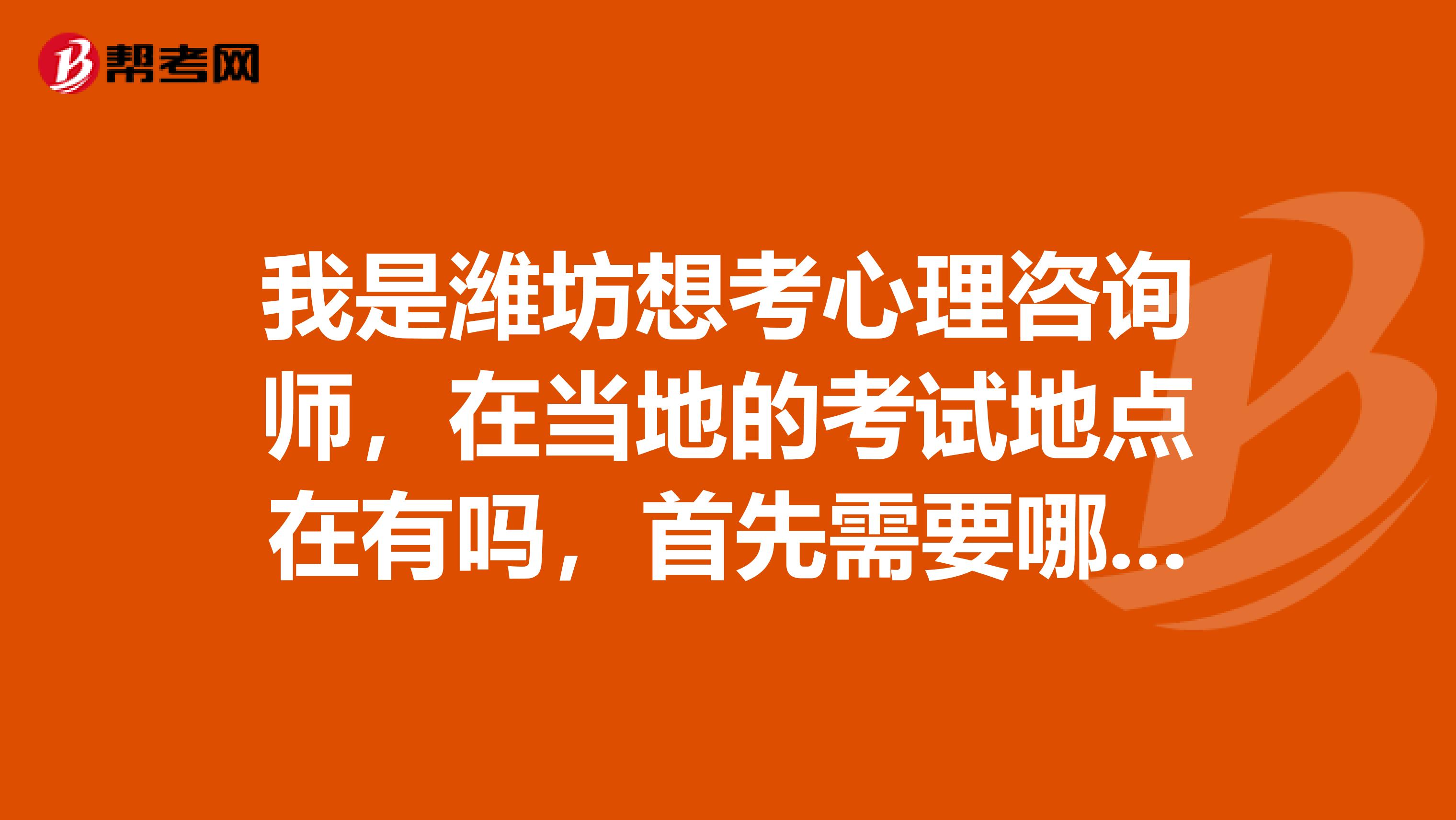 我是潍坊想考心理咨询师，在当地的考试地点在有吗，首先需要哪些教材