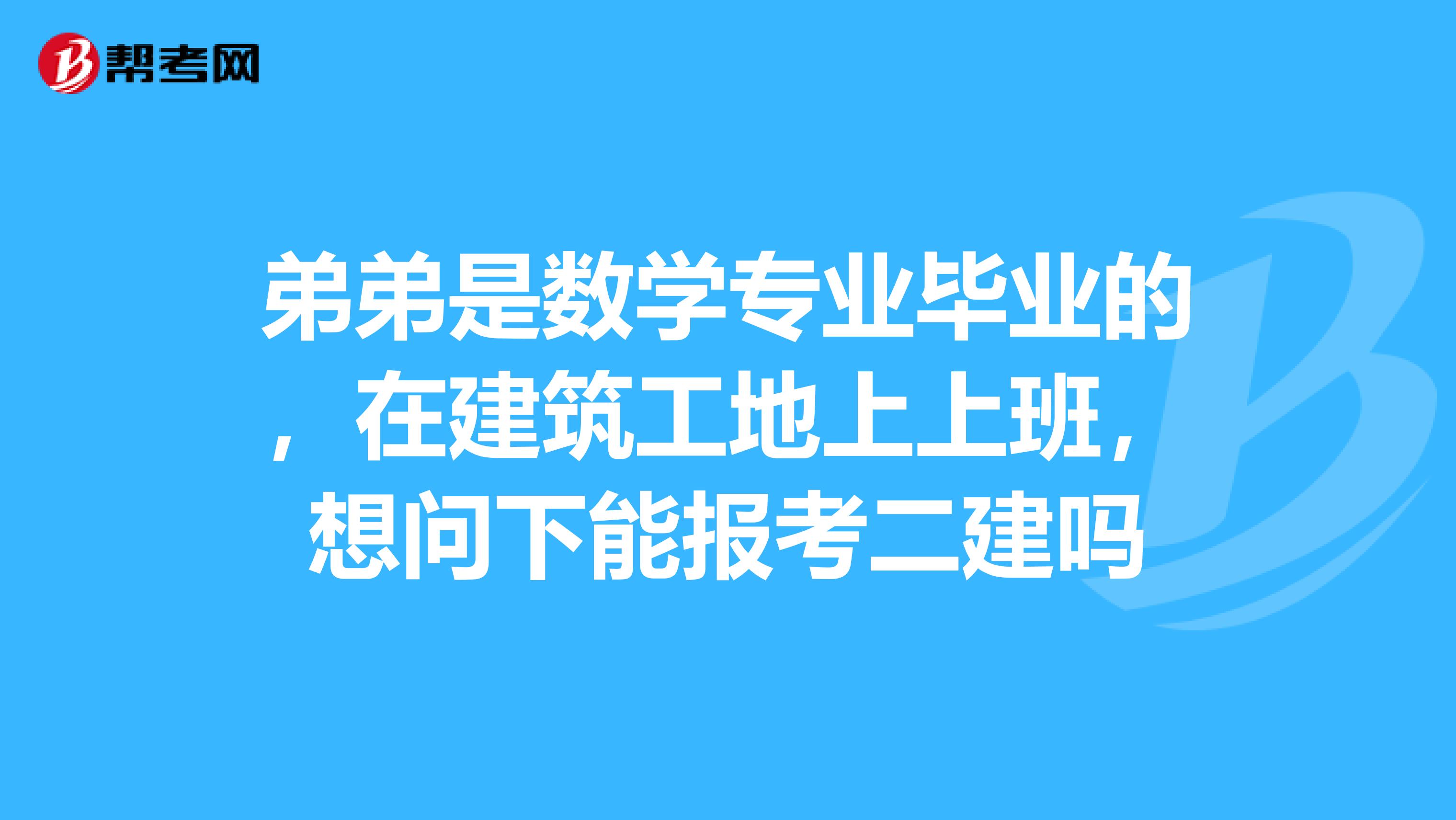 弟弟是數(shù)學(xué)專業(yè)畢業(yè)的，在建筑工地上上班，想問下能報(bào)考二建嗎