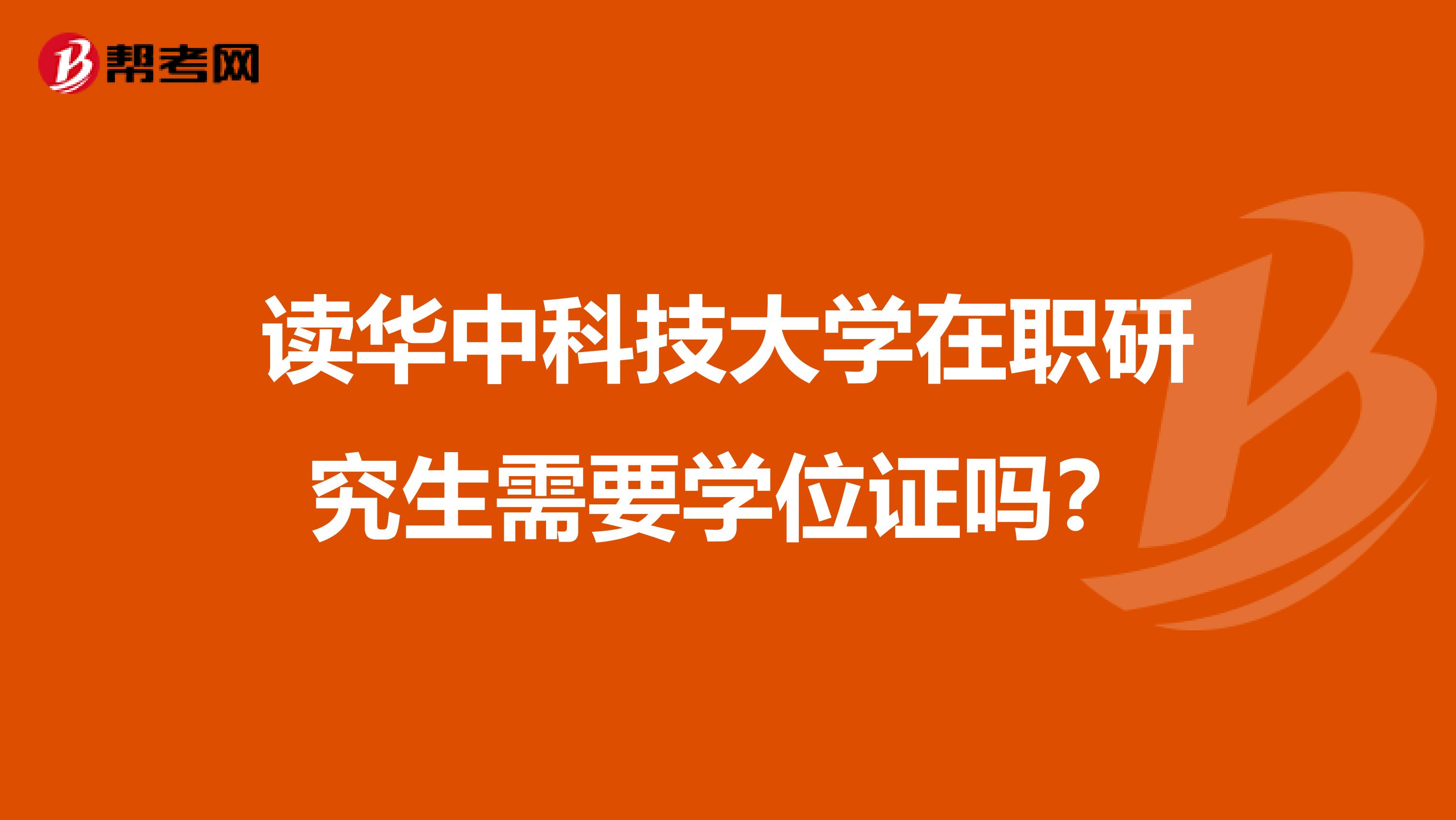 读华中科技大学在职研究生需要学位证吗？