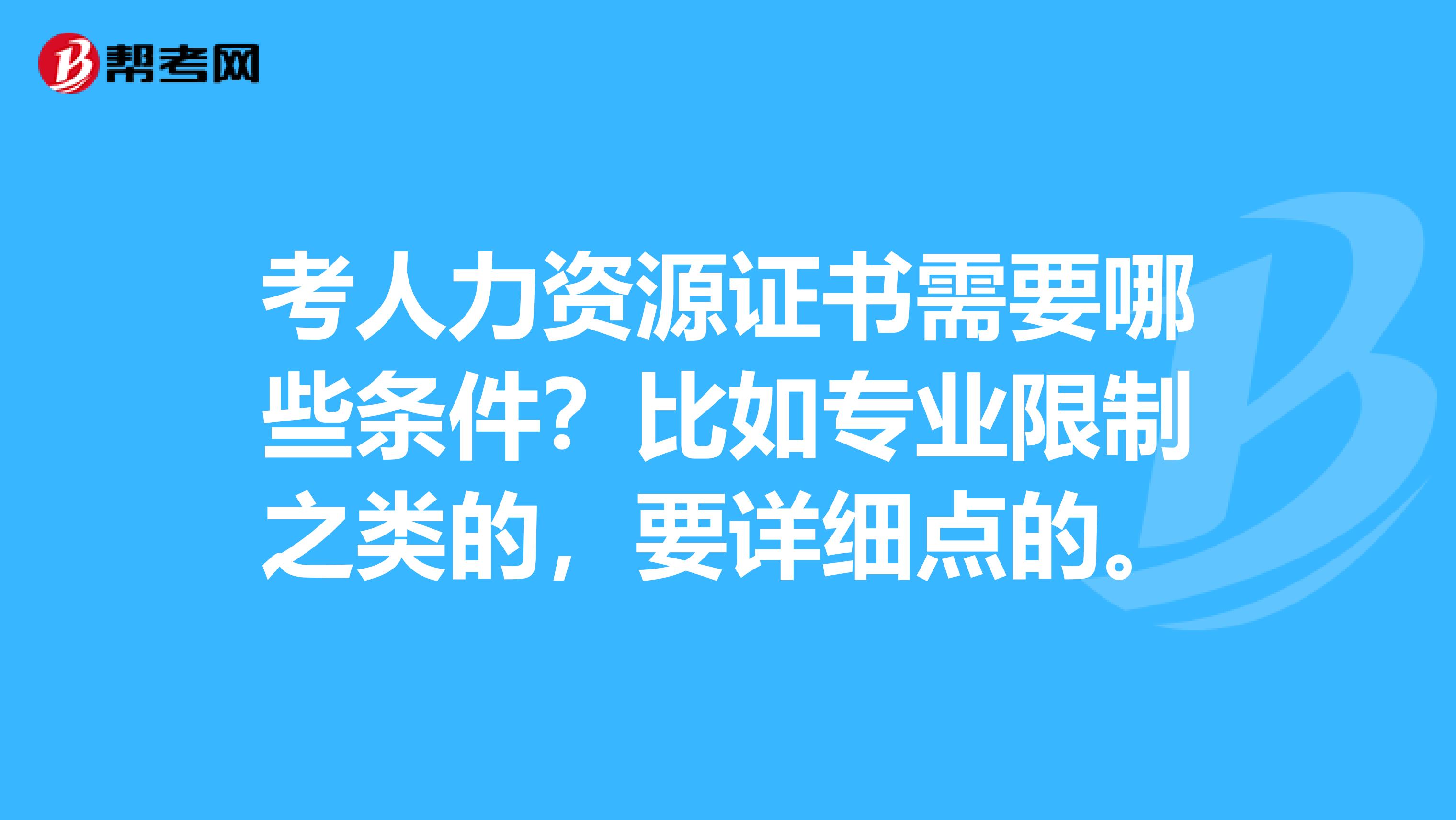 考人力资源证书需要哪些条件?比如专业限制之类的,要详细点的。