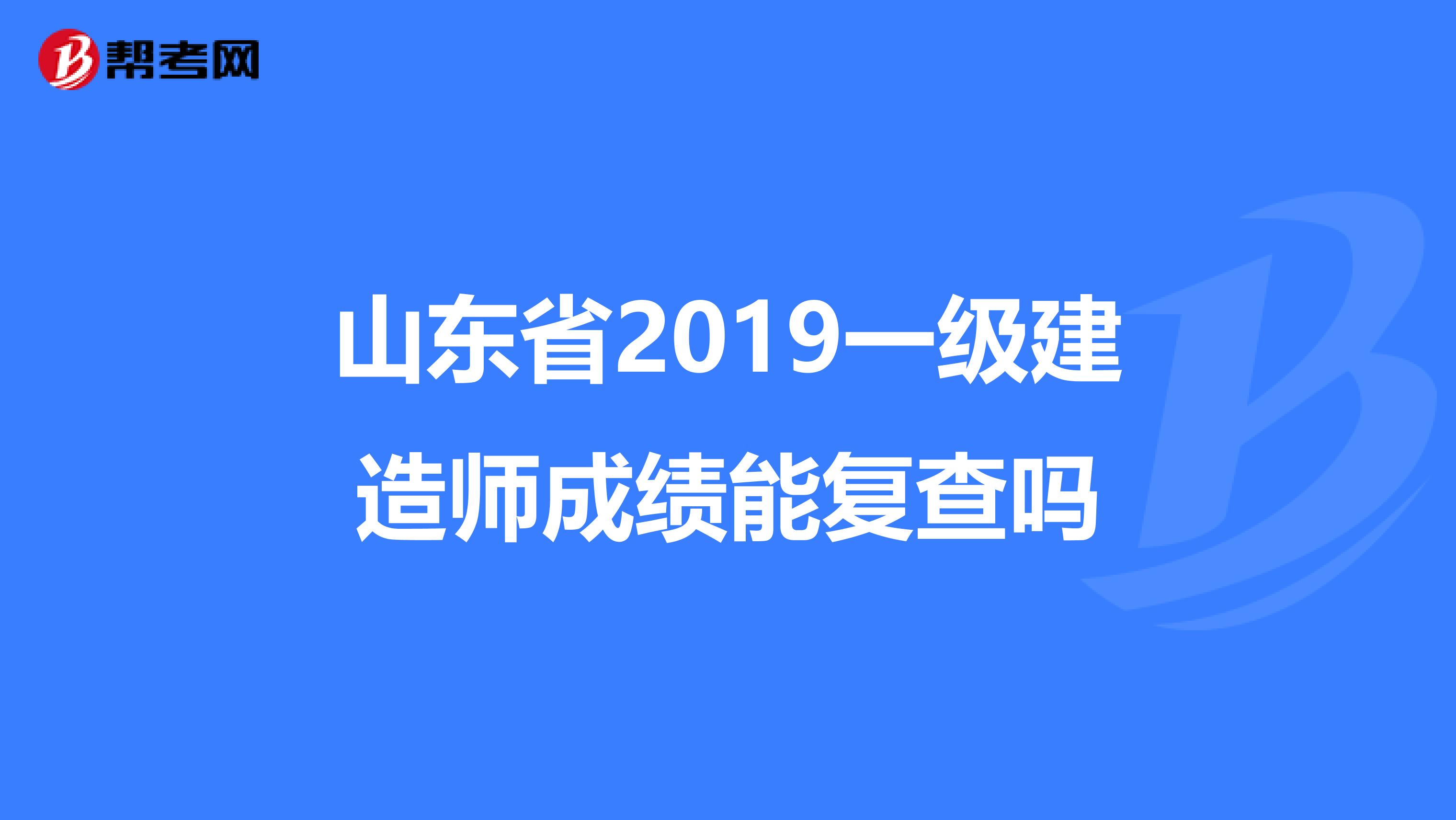 山东省2019一级建造师成绩能复查吗