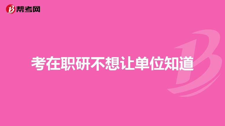 考在职研不想让单位知道