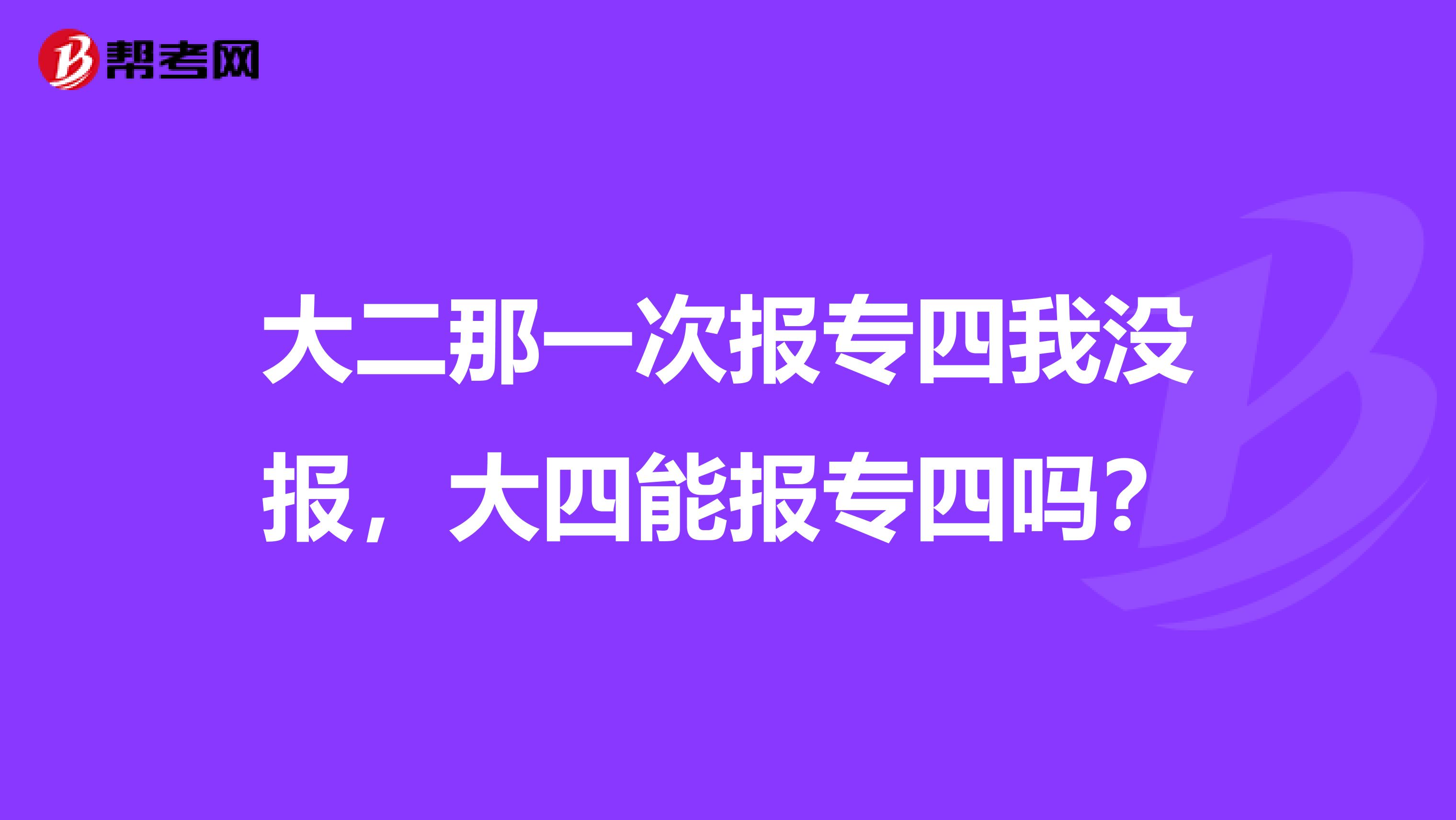 大二那一次报专四我没报,大四能报专四吗?