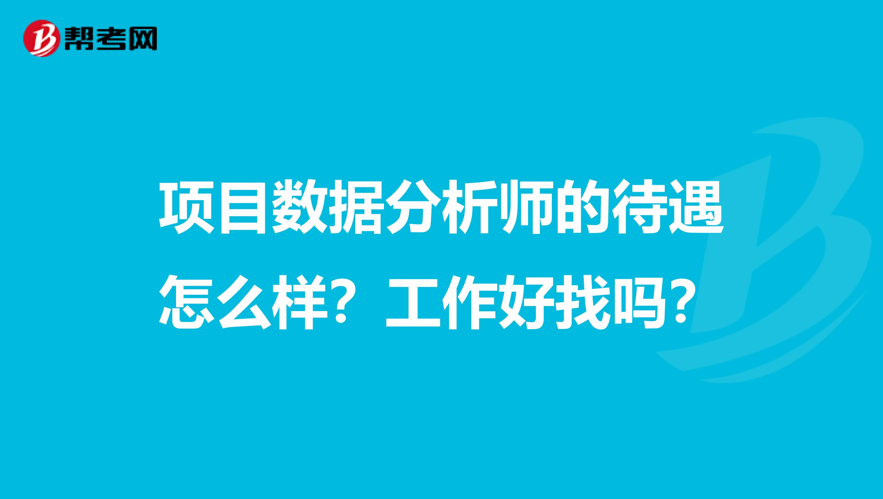 项目数据分析师的待遇怎么样?工作好找吗?