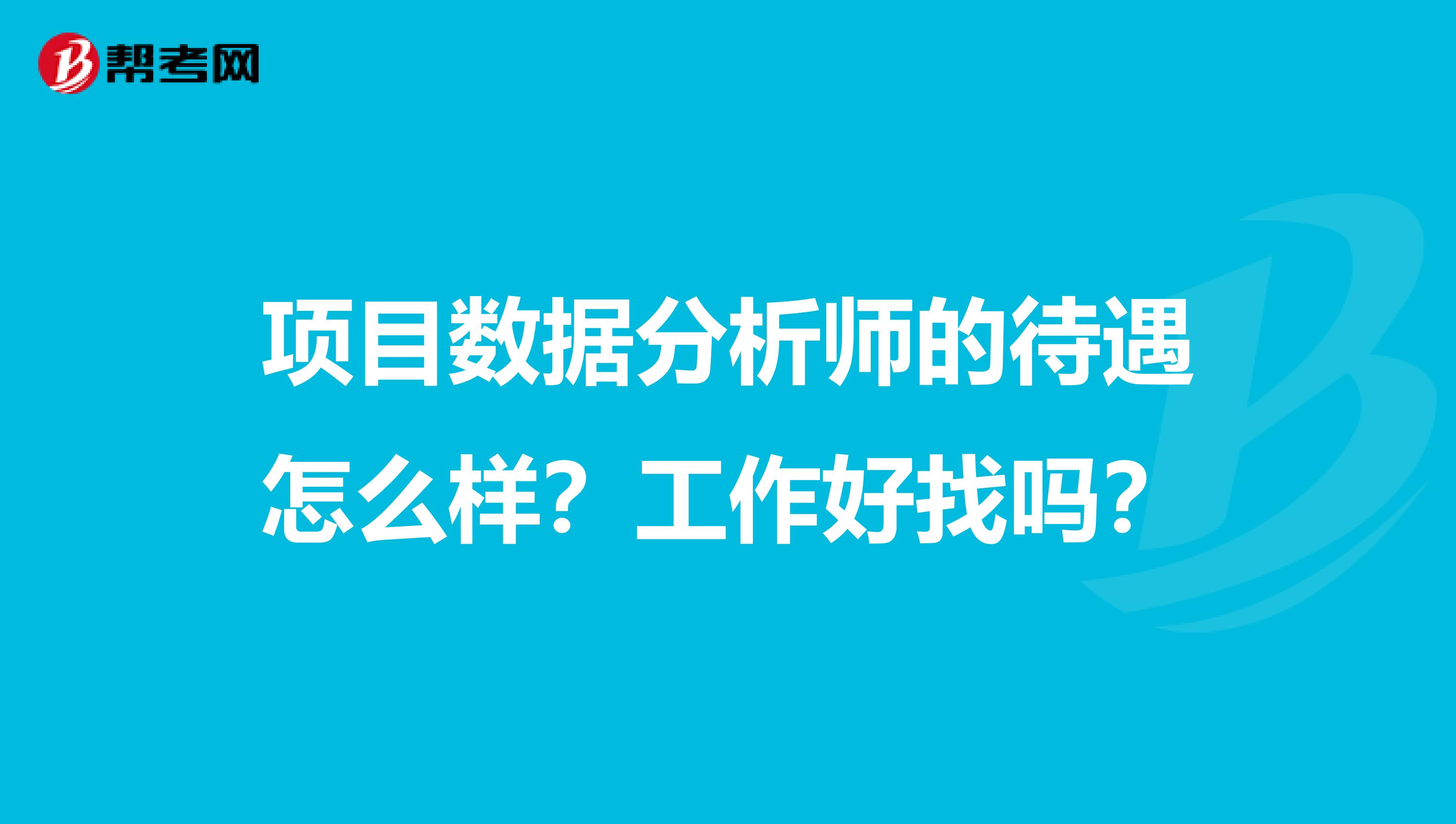 项目数据分析师的待遇怎么样？工作好找吗？