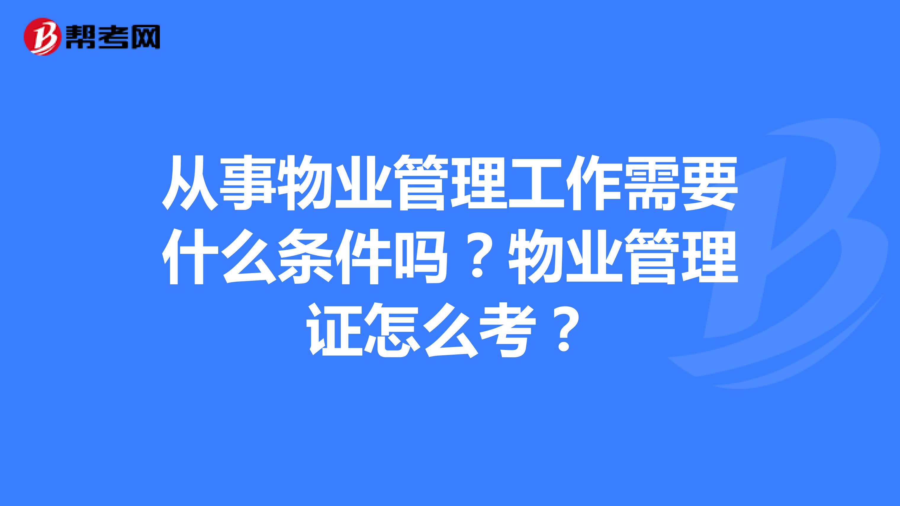 从事物业管理工作需要什么条件吗?物业管理证怎么考?
