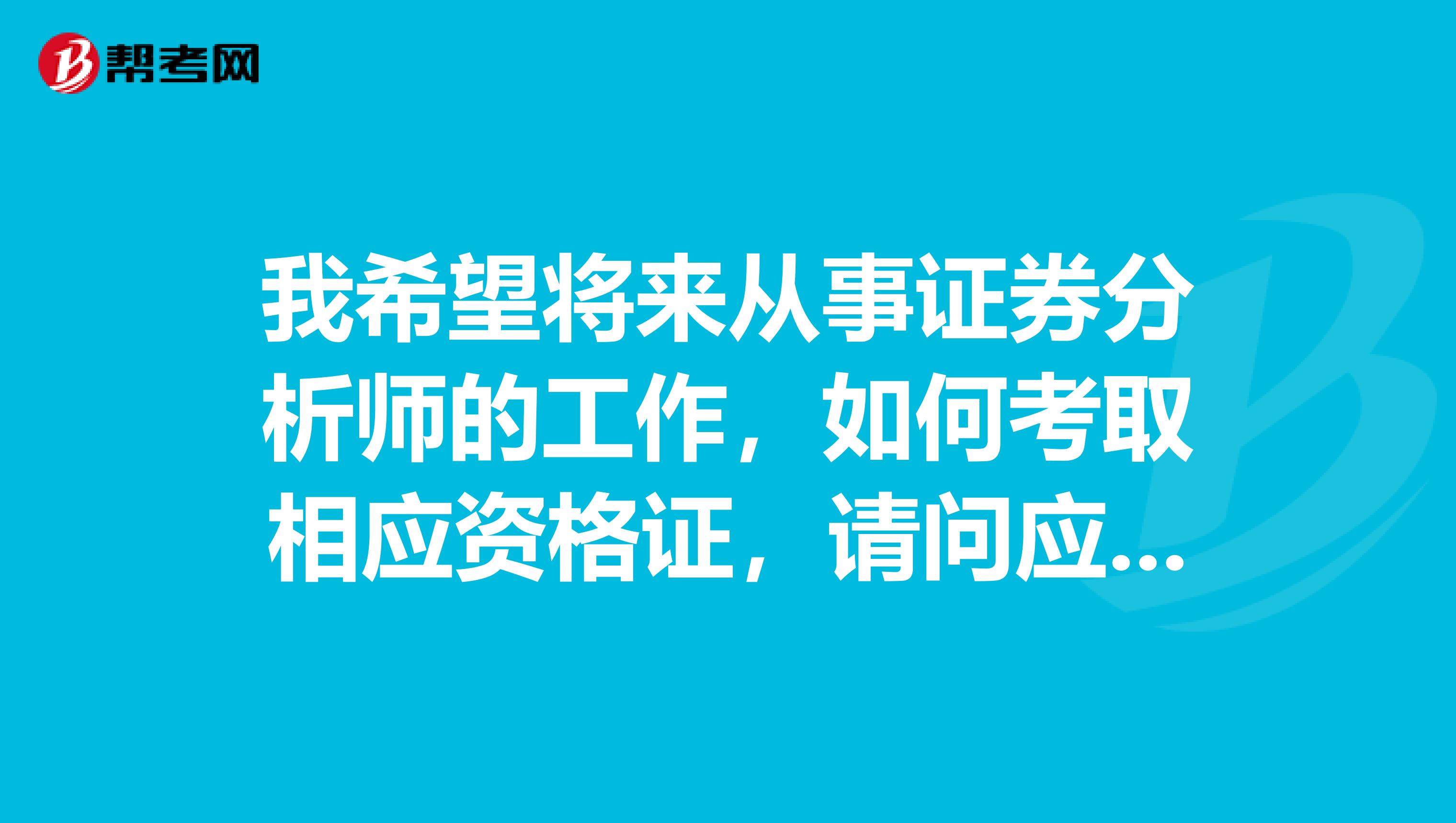 我希望将来从事证券分析师的工作，如何考取相应资格证，请问应先考何种证书，向上还可考什么？