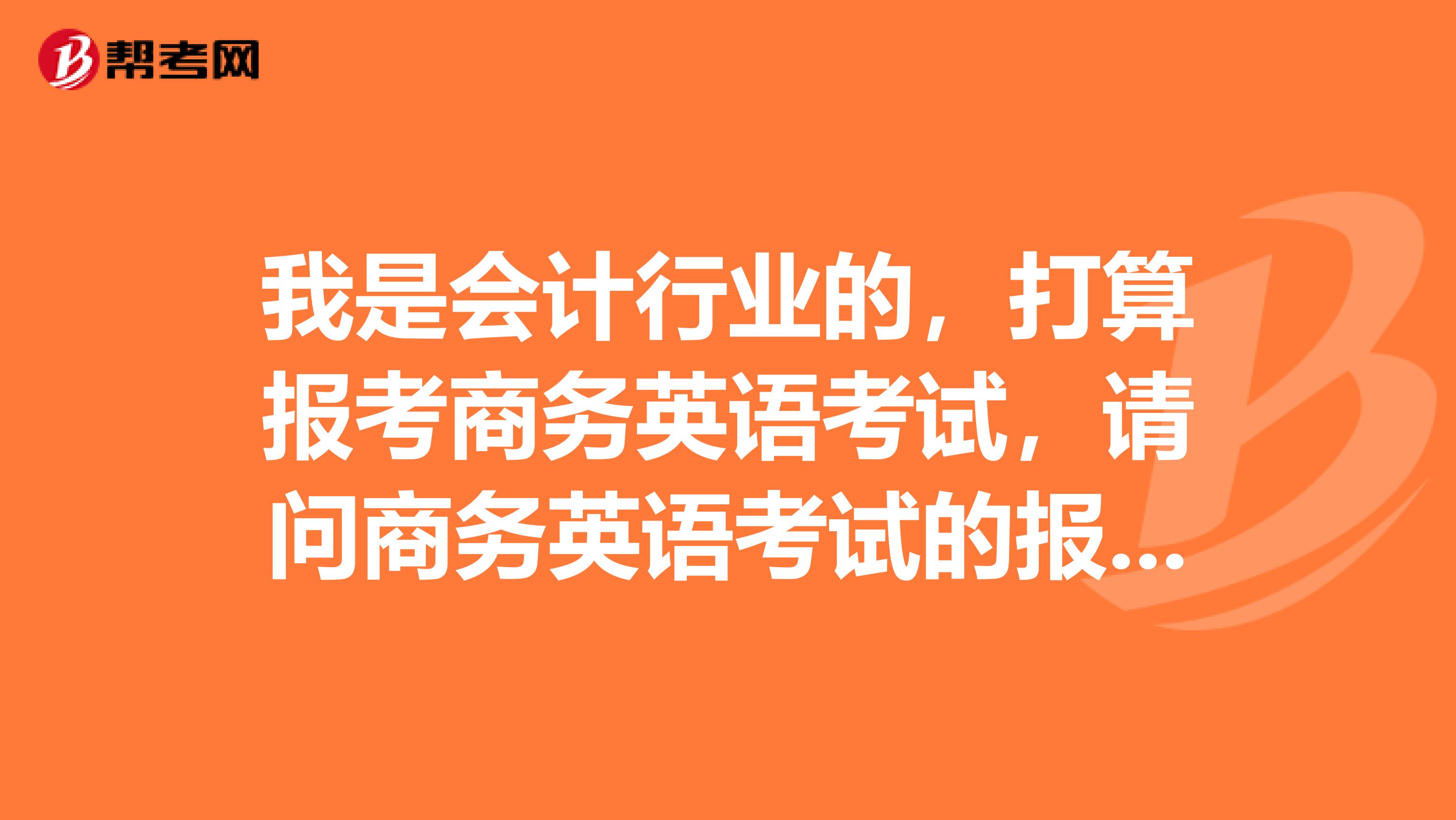 我是会计行业的,打算报考商务英语考试,请问商务英语考试的报名条件是什么?