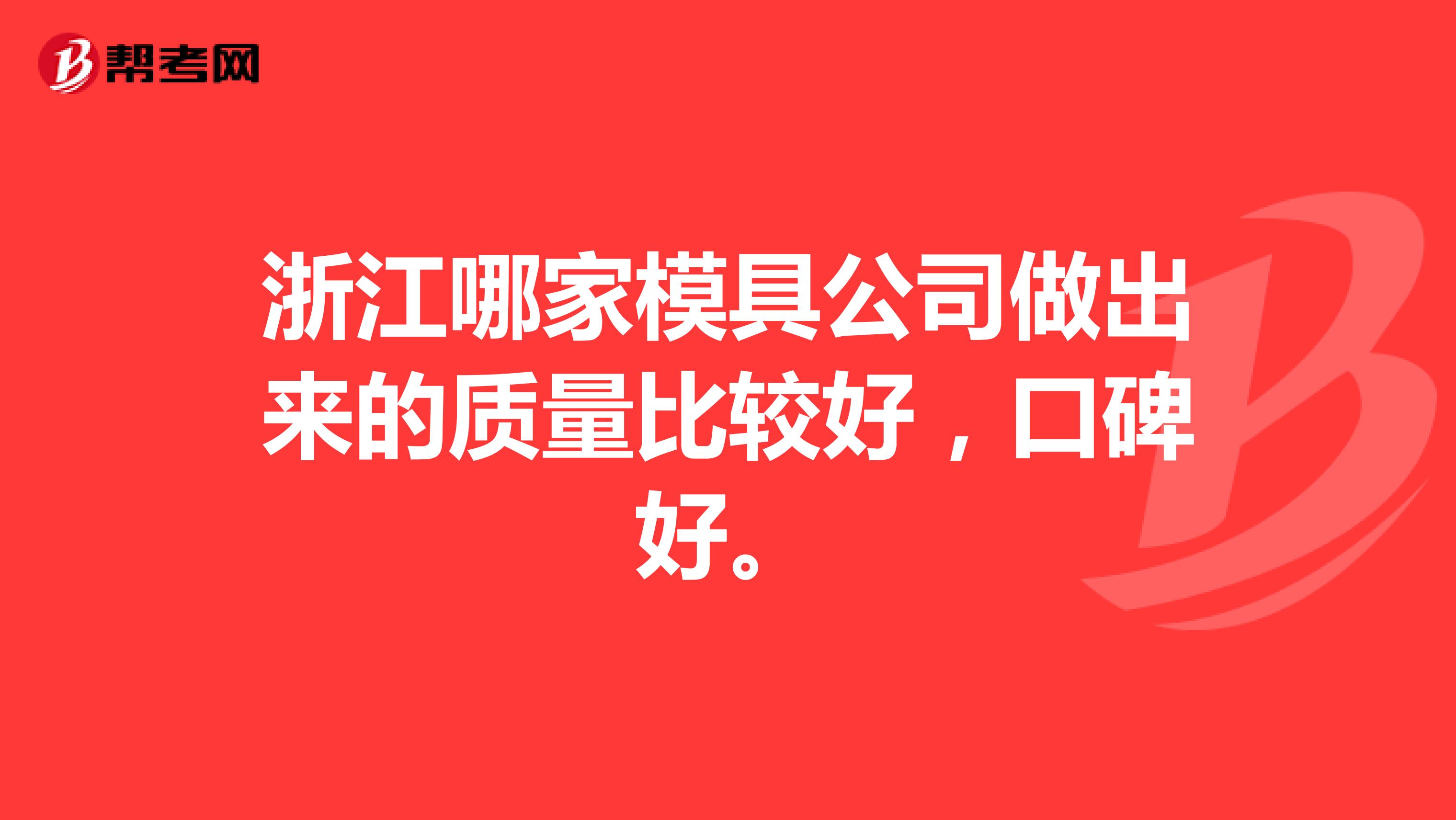 浙江哪家模具公司做出来的质量比较好，口碑好。