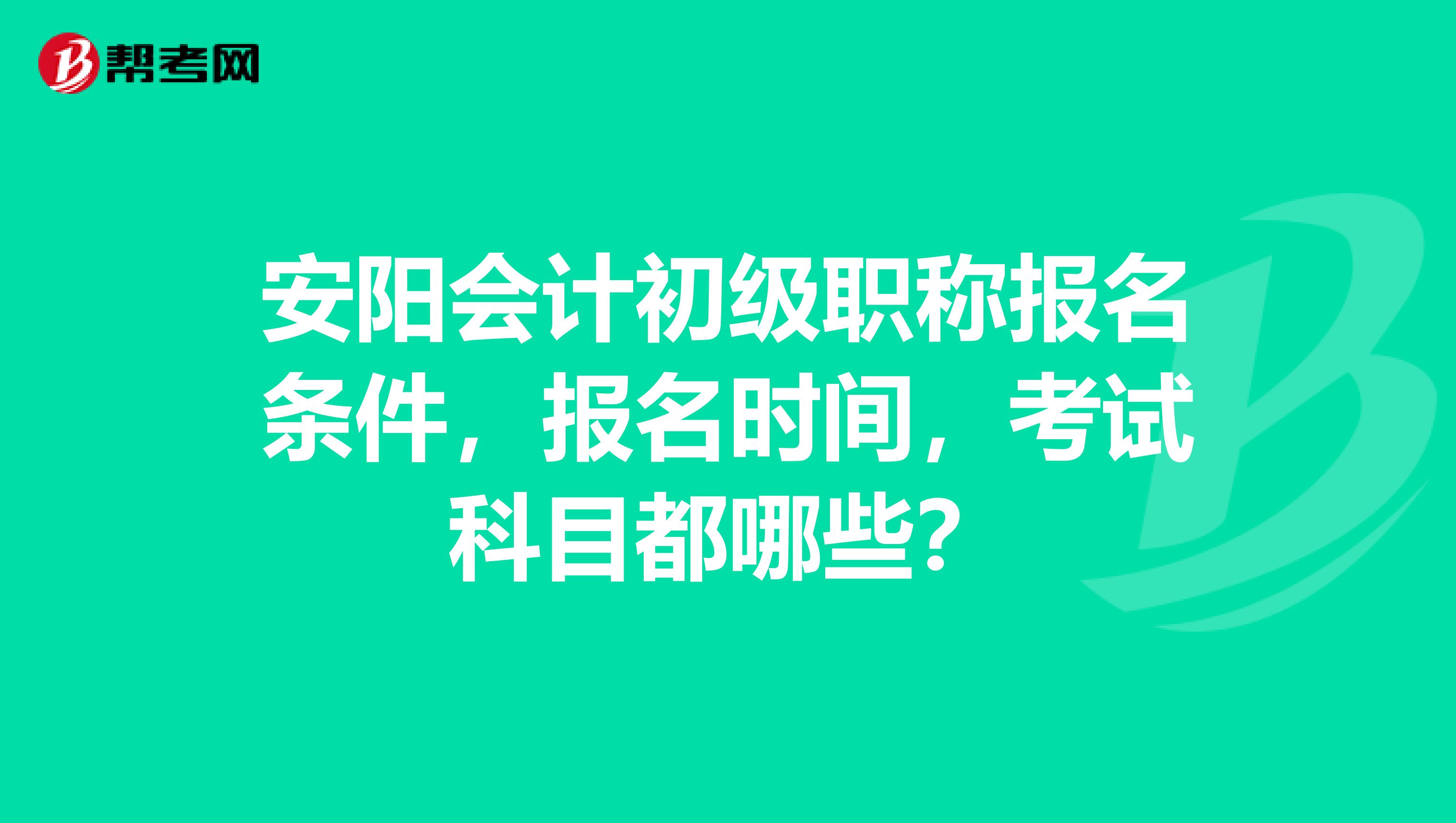 安阳会计初级职称报名条件，报名时间，考试科目都哪些？
