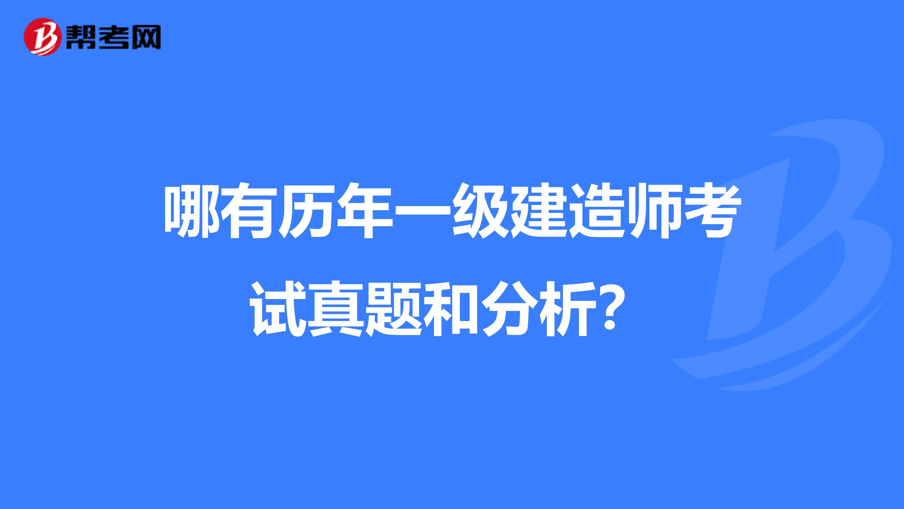 哪有历年一级建造师考试真题和分析?