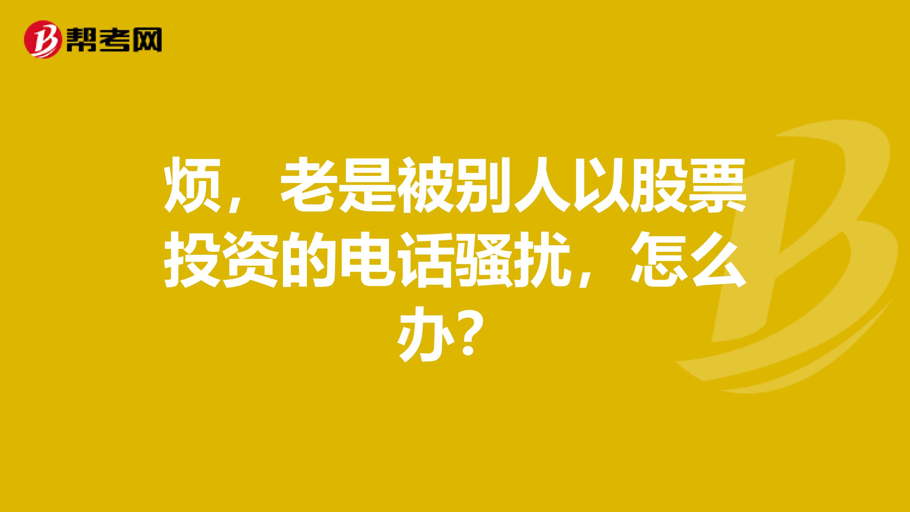 烦,老是被别人以股票投资的电话骚扰,怎么办?