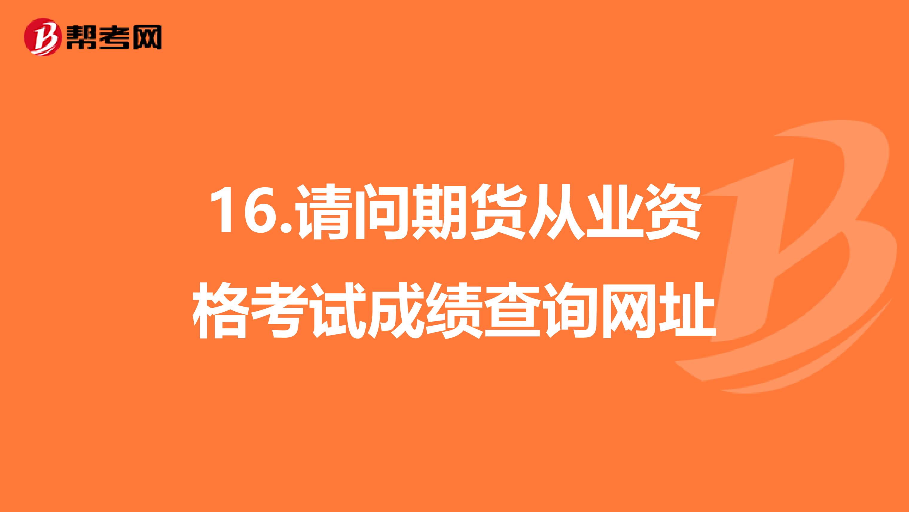 16.请问期货从业资格考试成绩查询网址