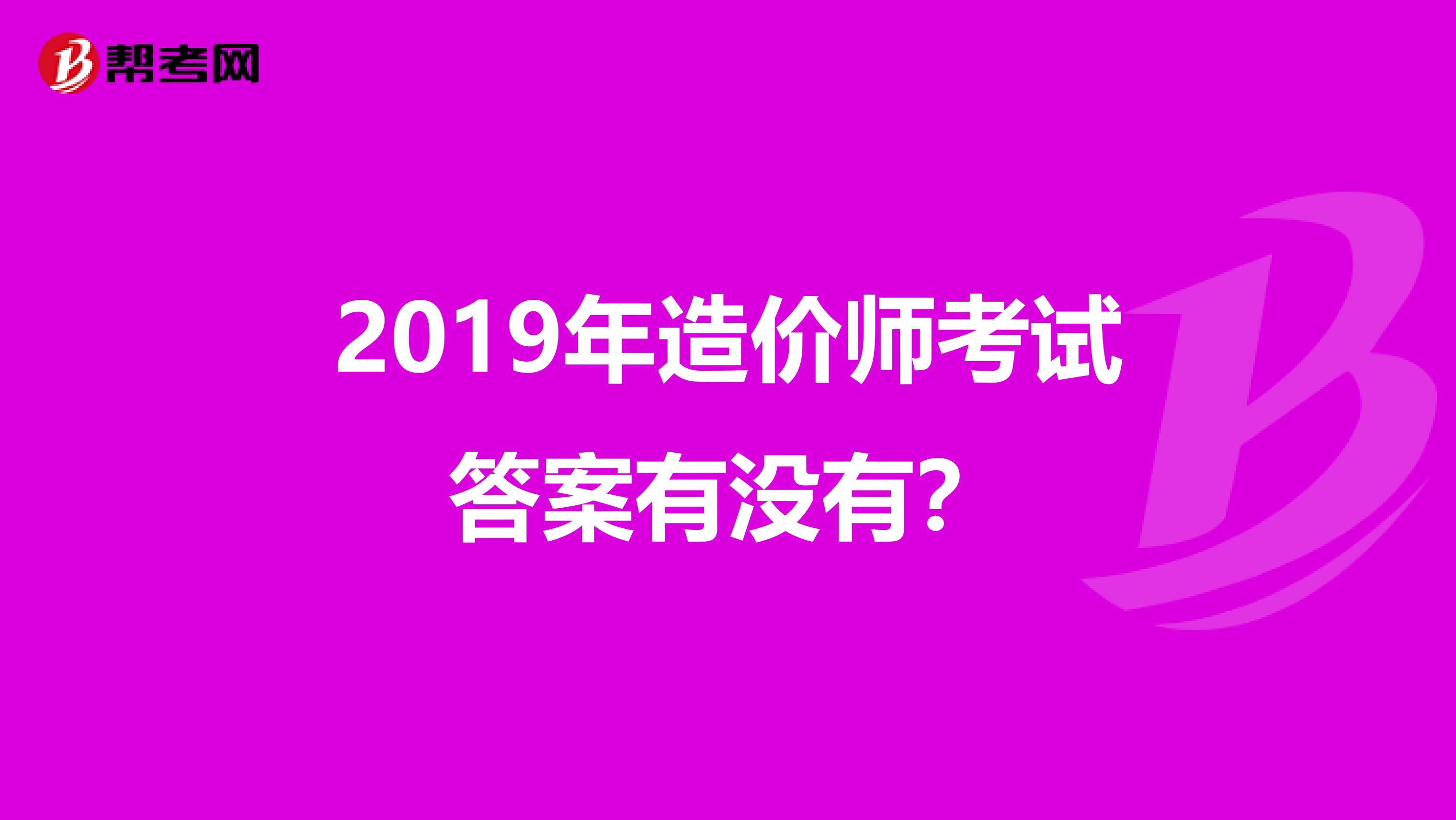 2019年造价师考试答案有没有？