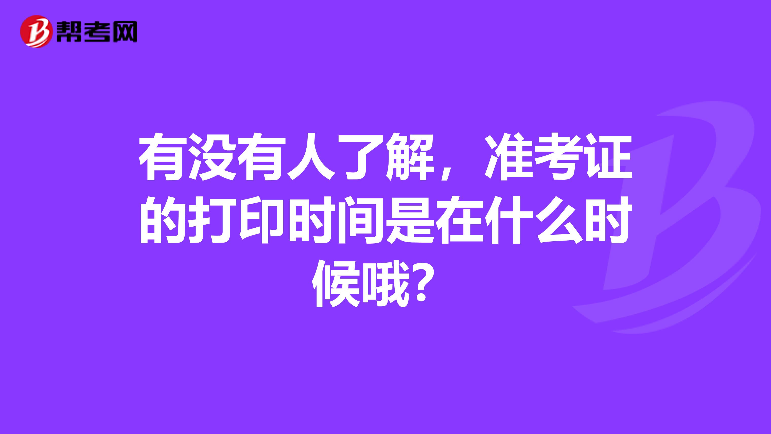 有没有人了解，准考证的打印时间是在什么时候哦？