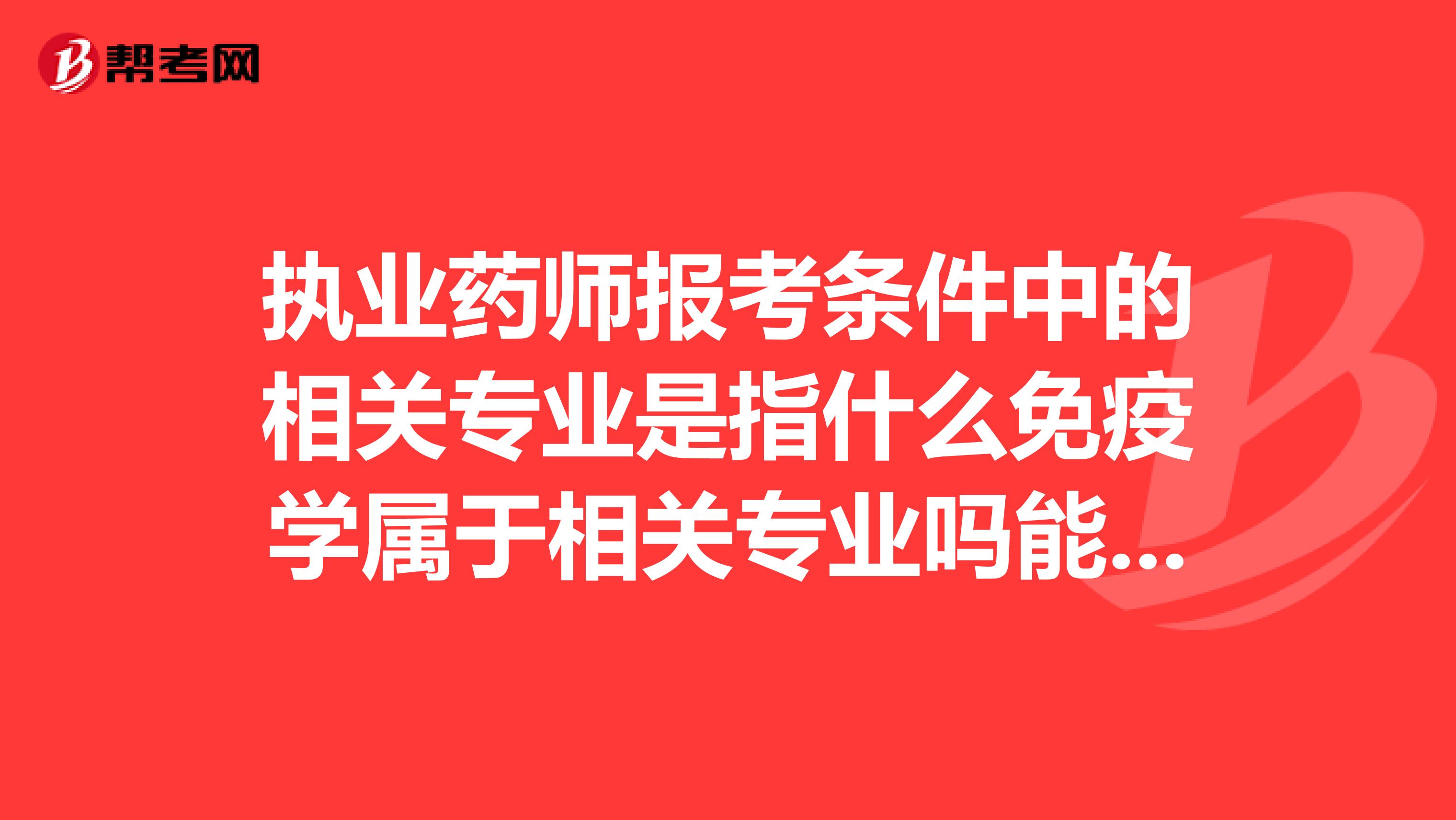 执业药师报考条件中的相关专业是指什么免疫学属于相关专业吗能报考吗