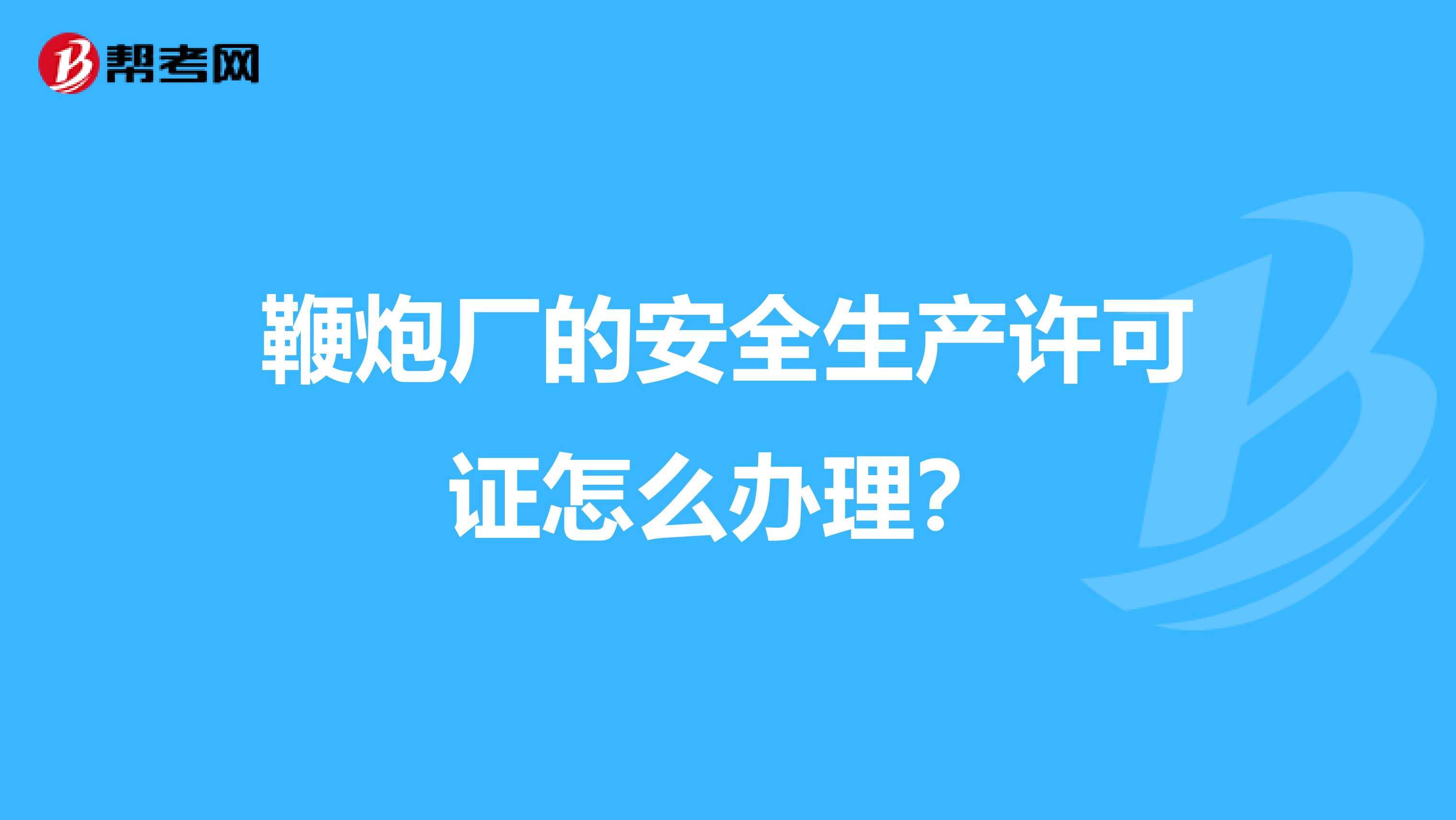 鞭炮厂的安全生产许可证怎么办理？