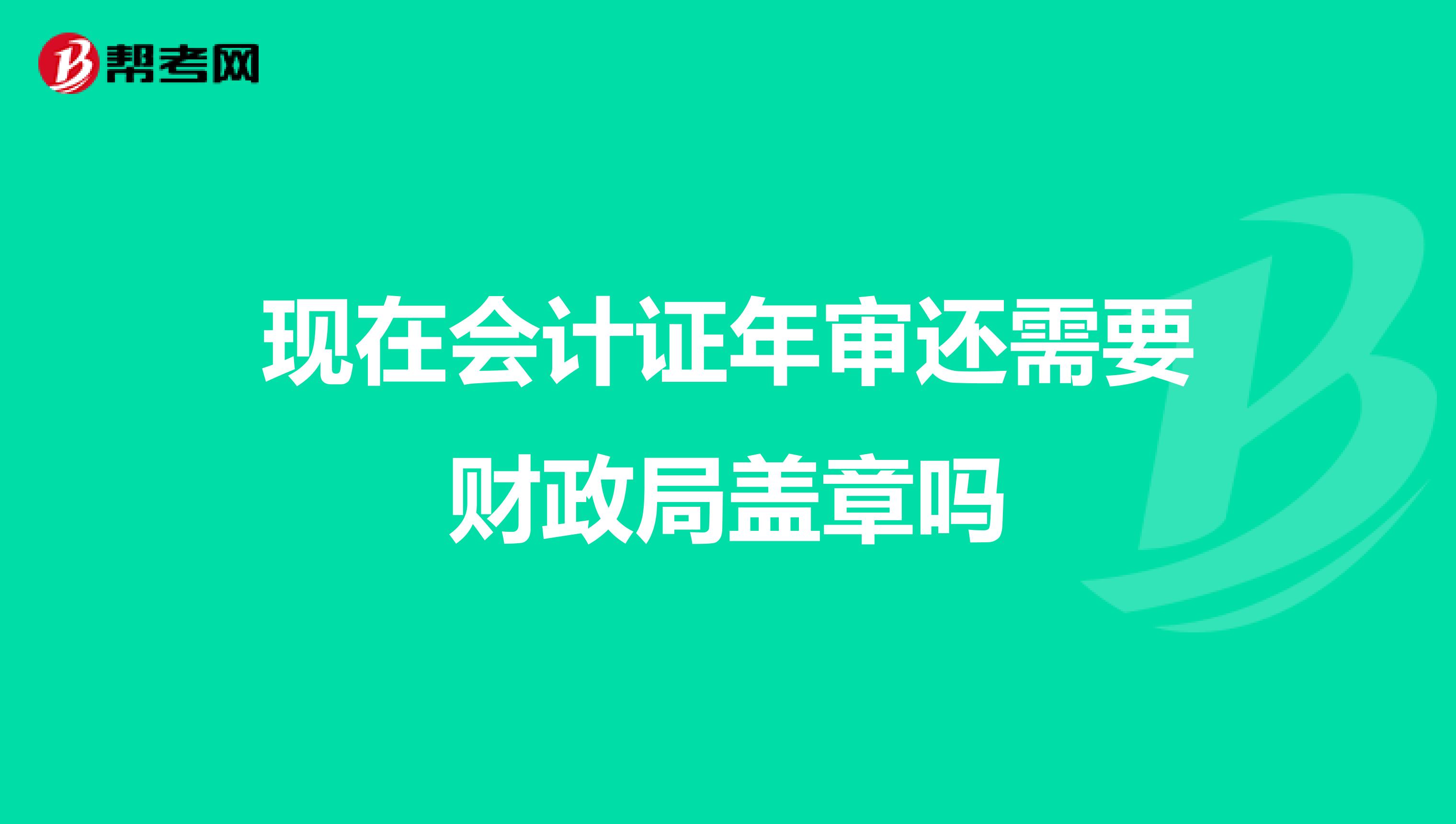 現(xiàn)在會(huì)計(jì)證年審還需要財(cái)政局蓋章嗎