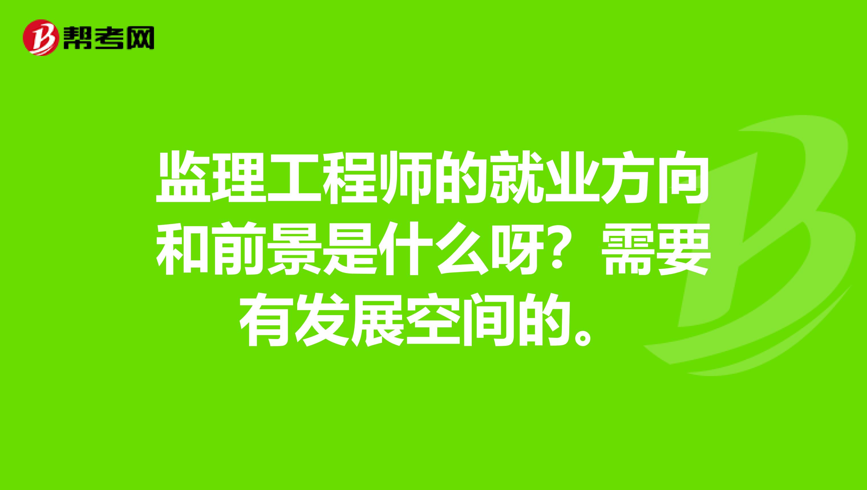 监理工程师的就业方向和前景是什么呀?需要有发展空间的。