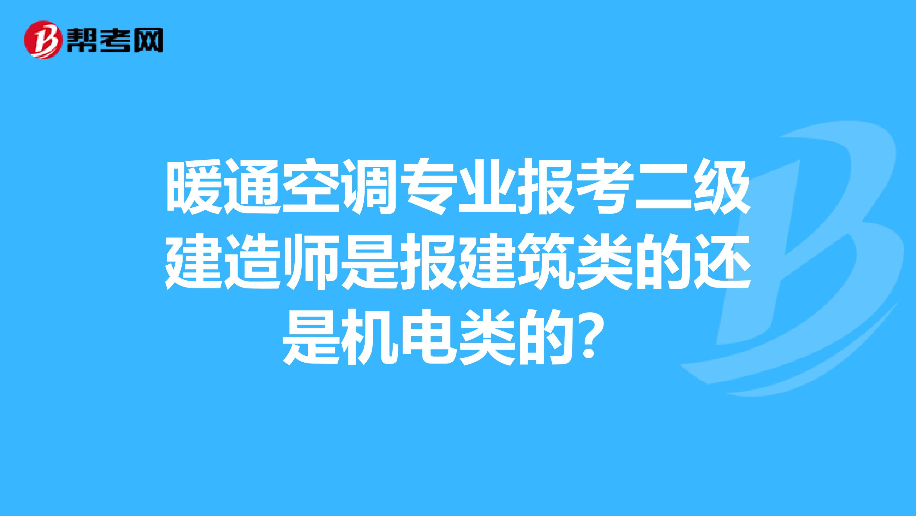 暖通空调专业报考二级建造师是报建筑类的还是机电类的?