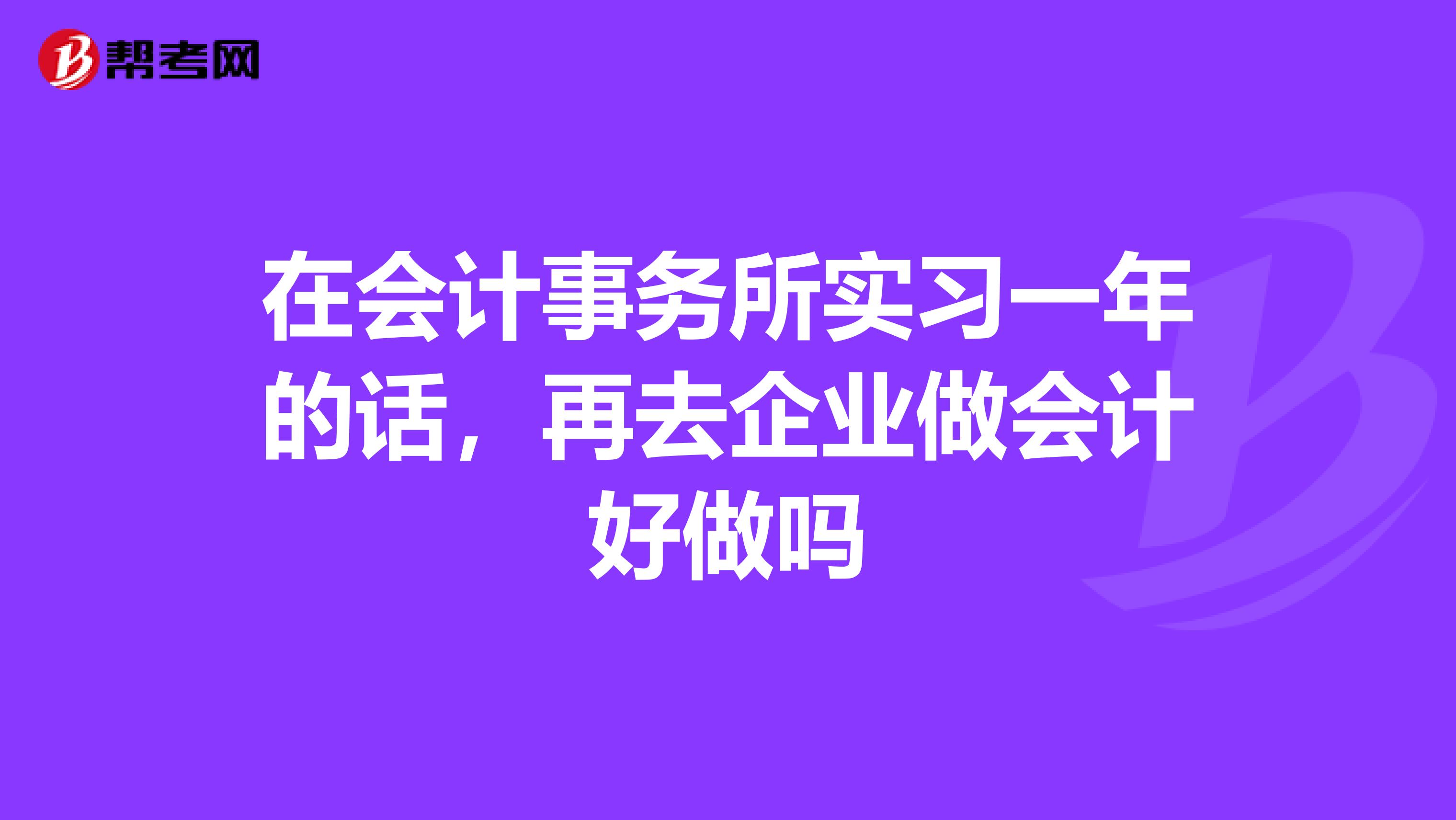 在会计事务所实习一年的话，再去企业做会计好做吗