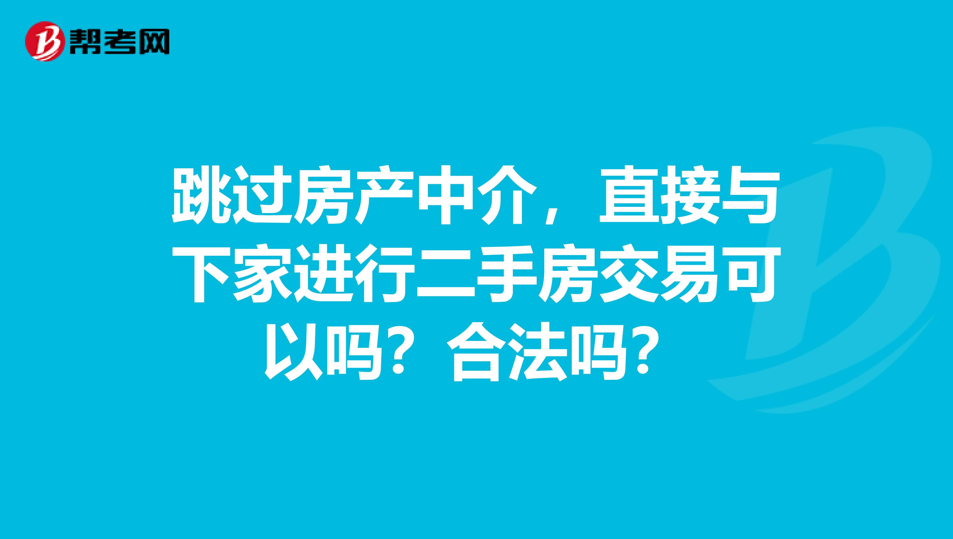 跳过房产中介，直接与下家进行二手房交易可以吗？合法吗？