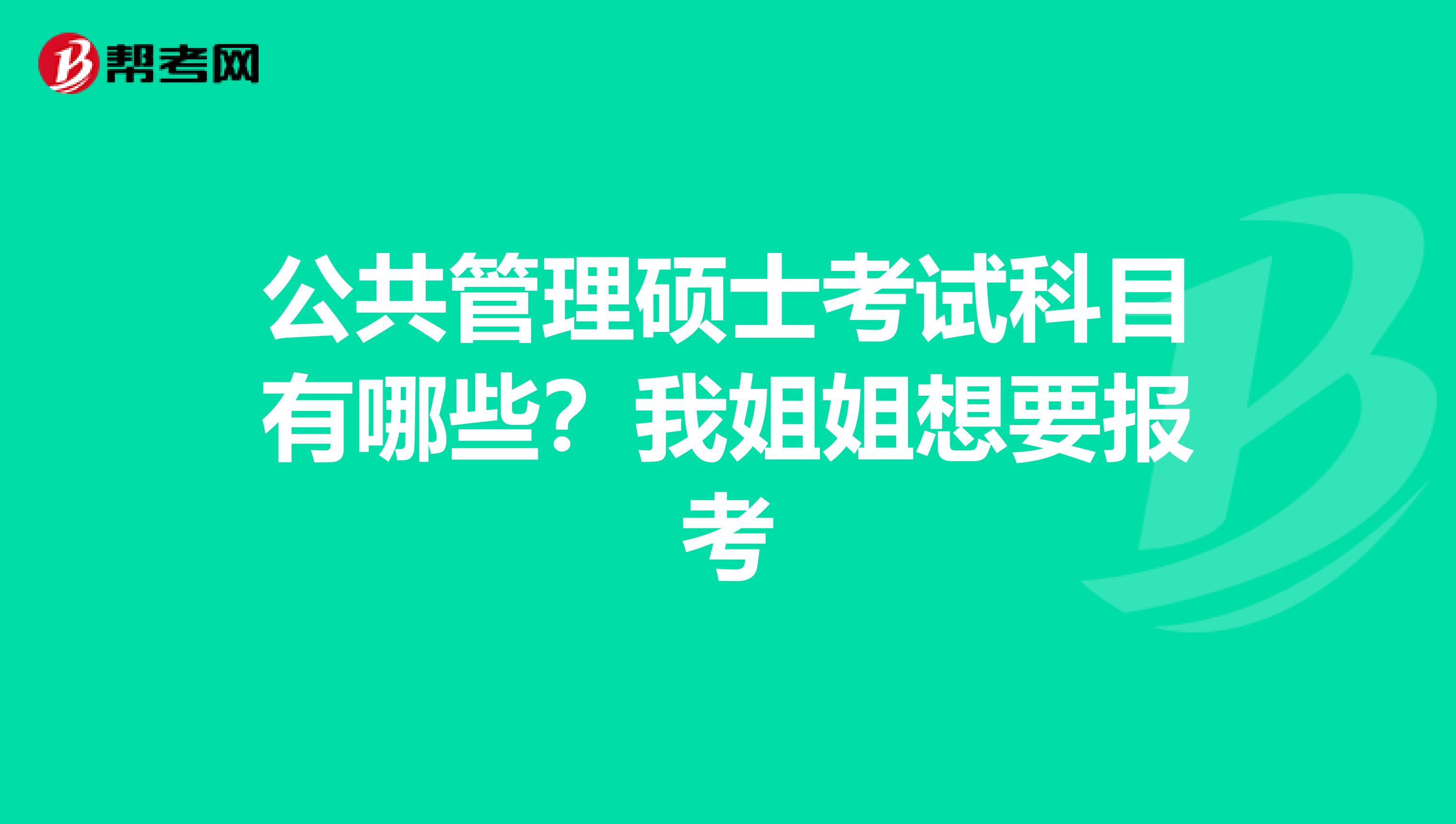 公共管理硕士考试科目有哪些?我姐姐想要报考