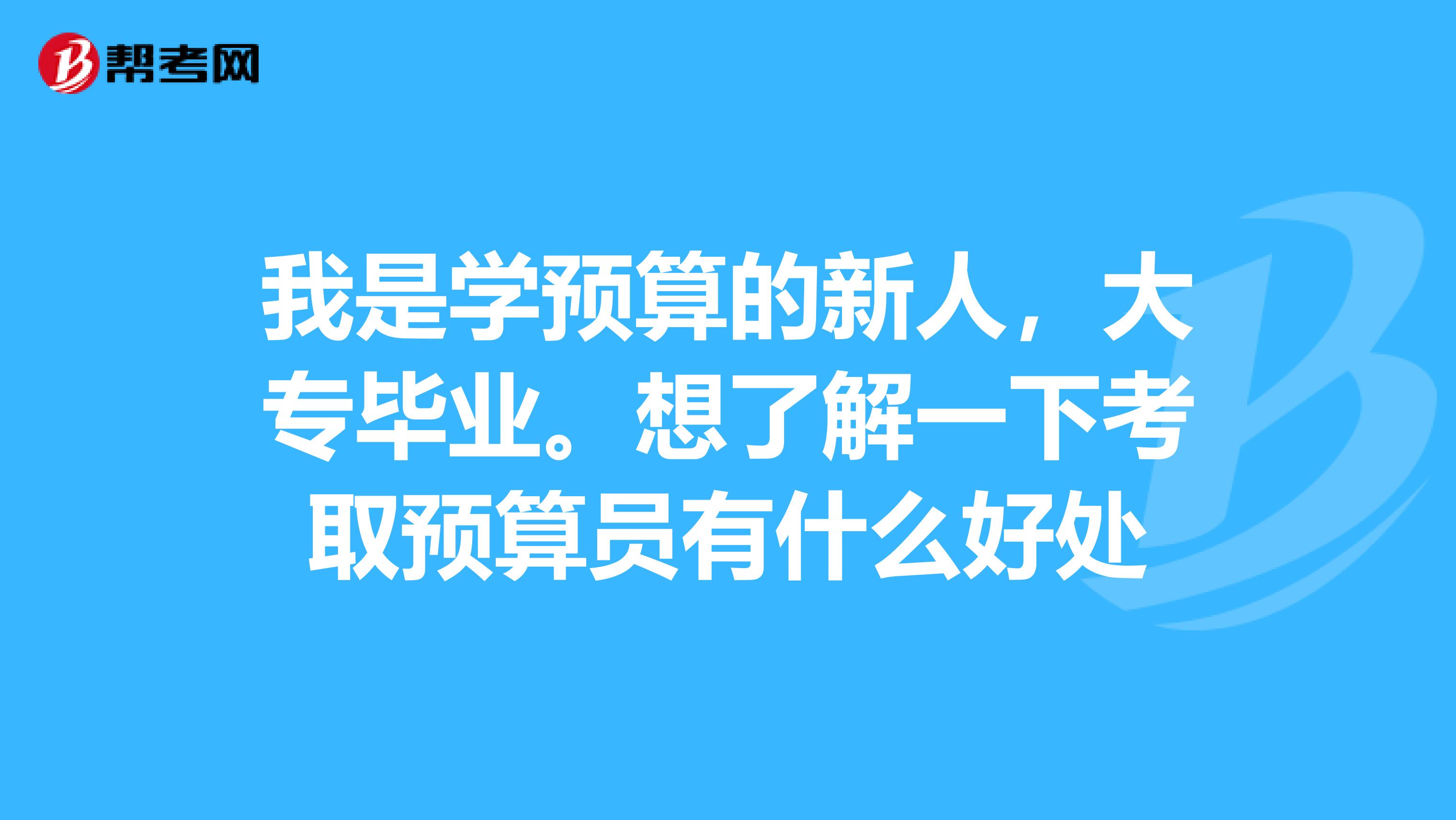 我是學預算的新人，大專畢業。想了解一下考取預算員有什么好處