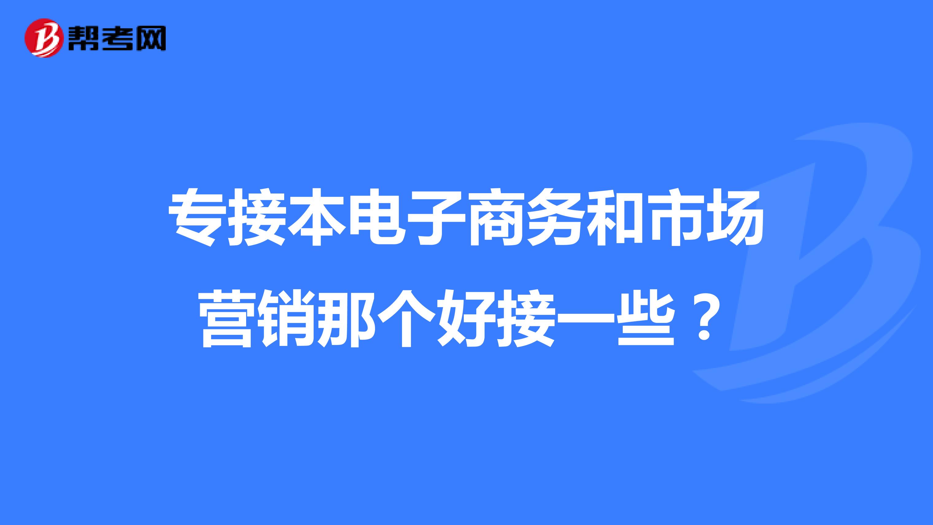 专接本电子商务和市场营销那个好接一些？