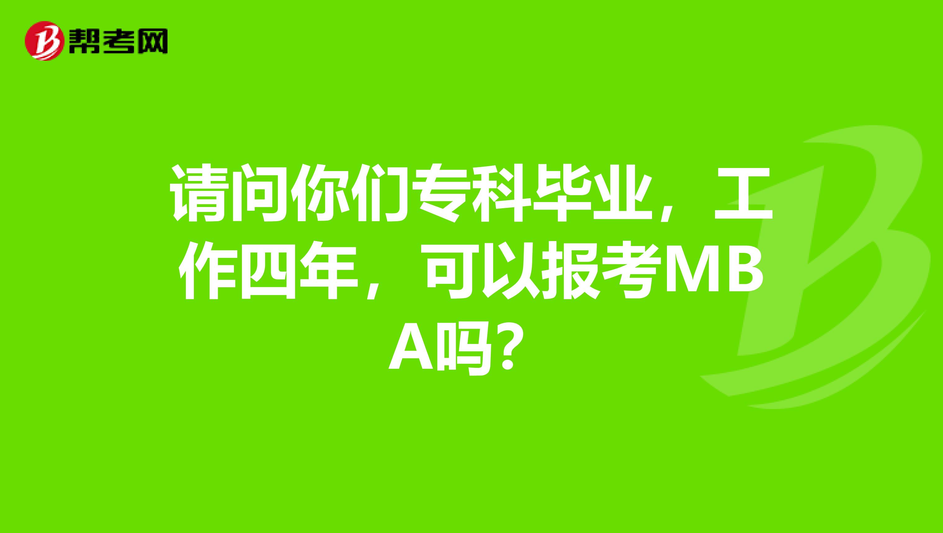 请问你们专科毕业，工作四年，可以报考MBA吗？