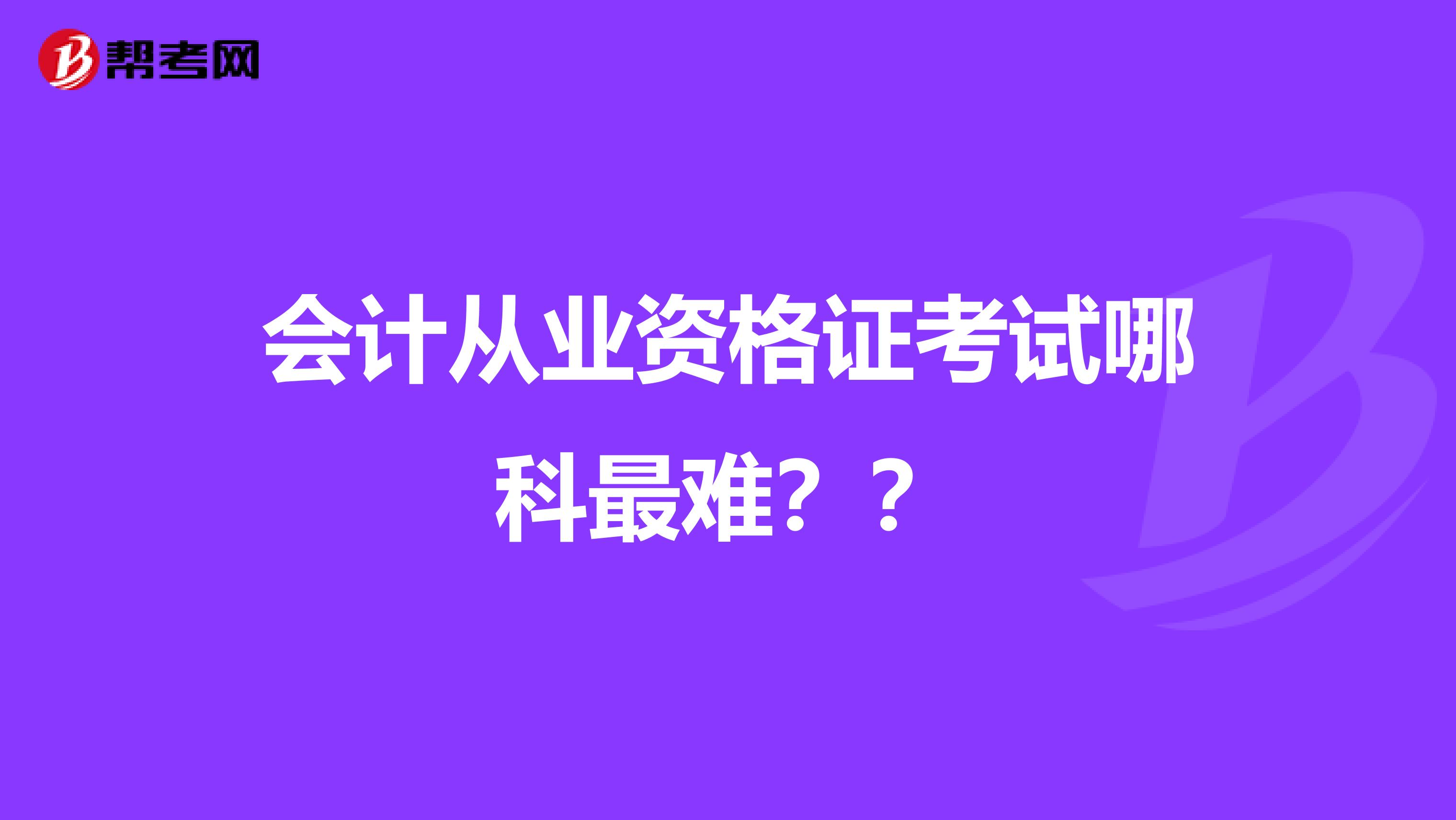 会计从业资格证考试哪科最难？？