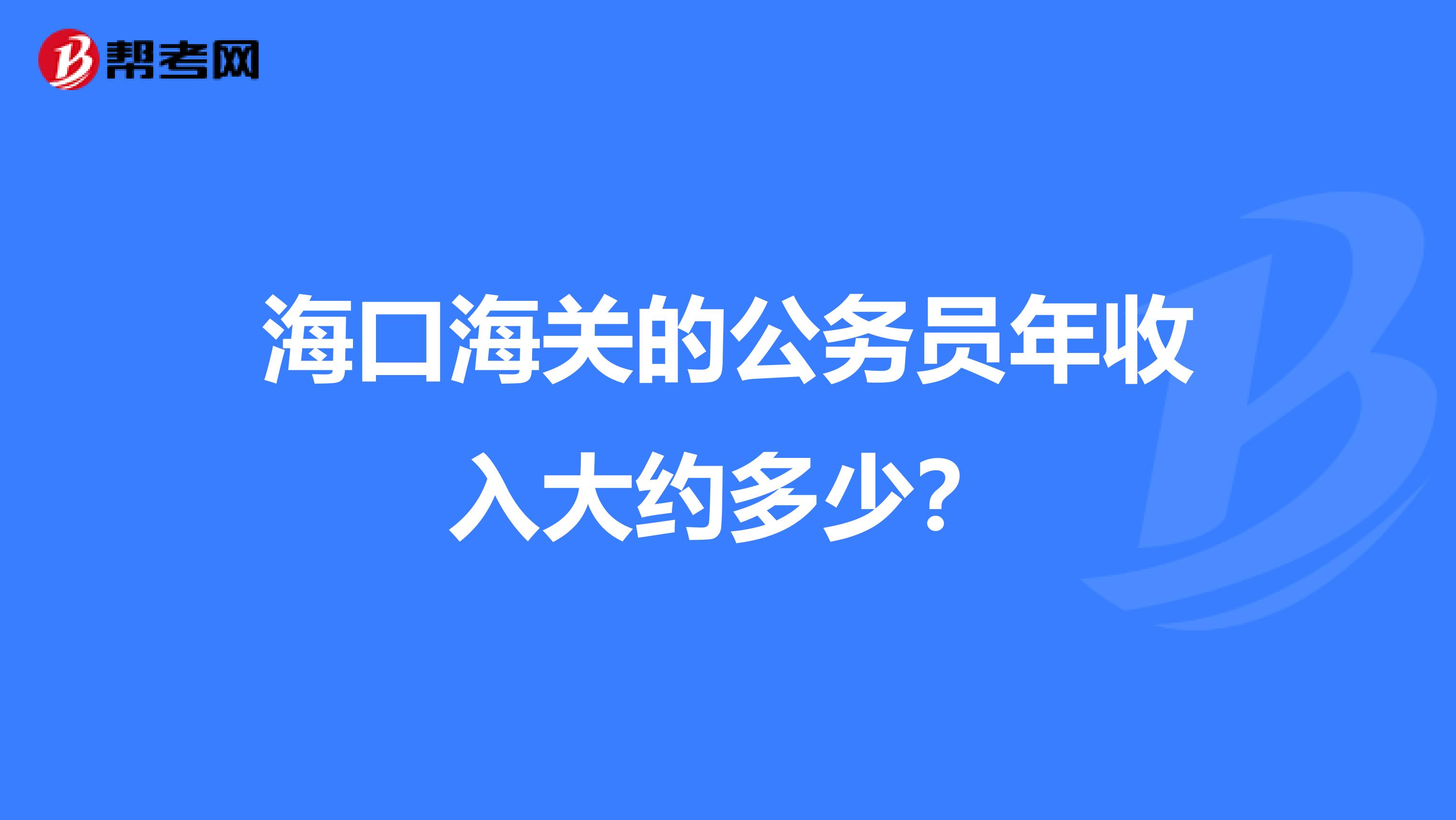 海口海关的公务员年收入大约多少?