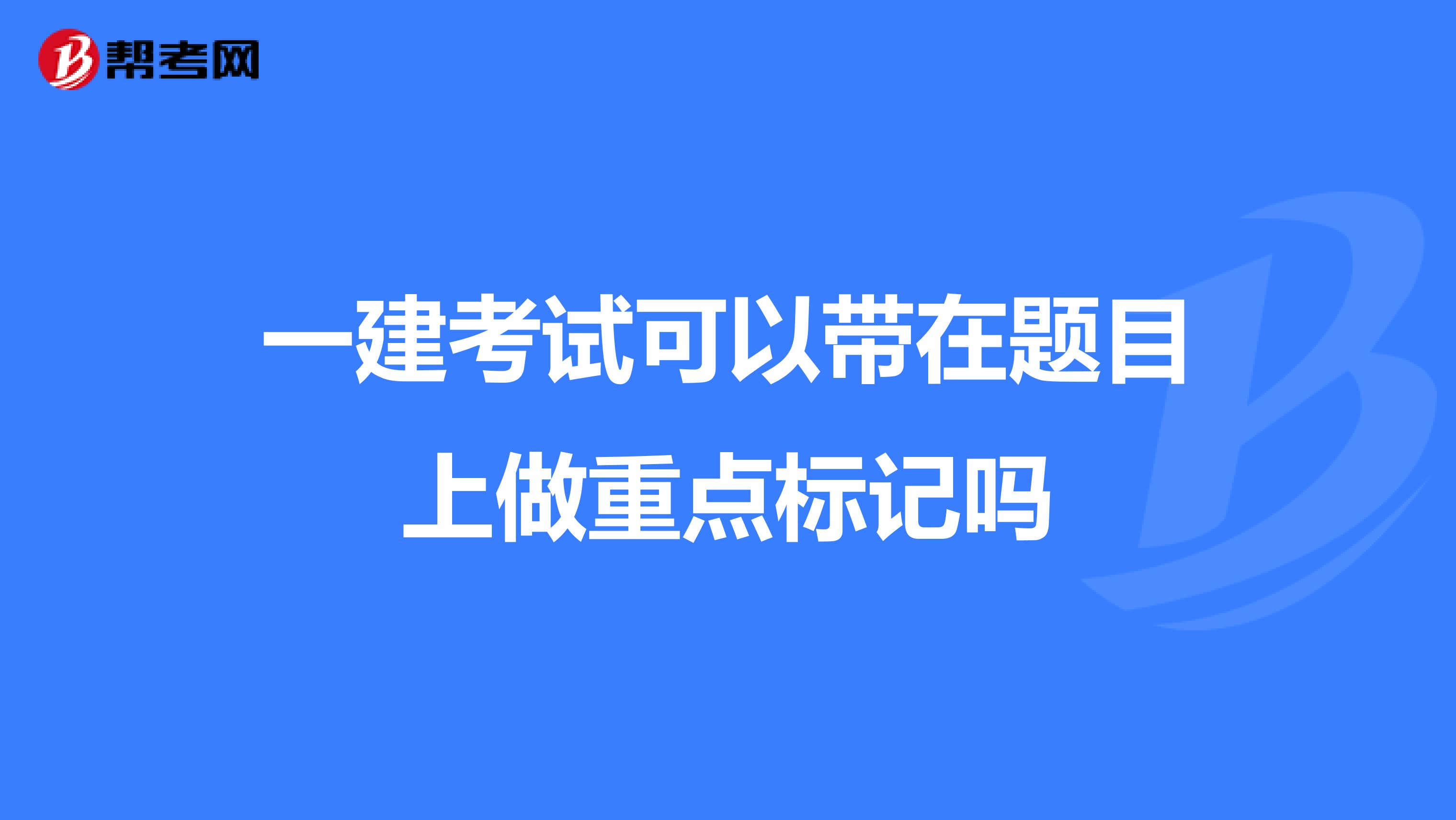 一建考试可以带在题目上做重点标记吗