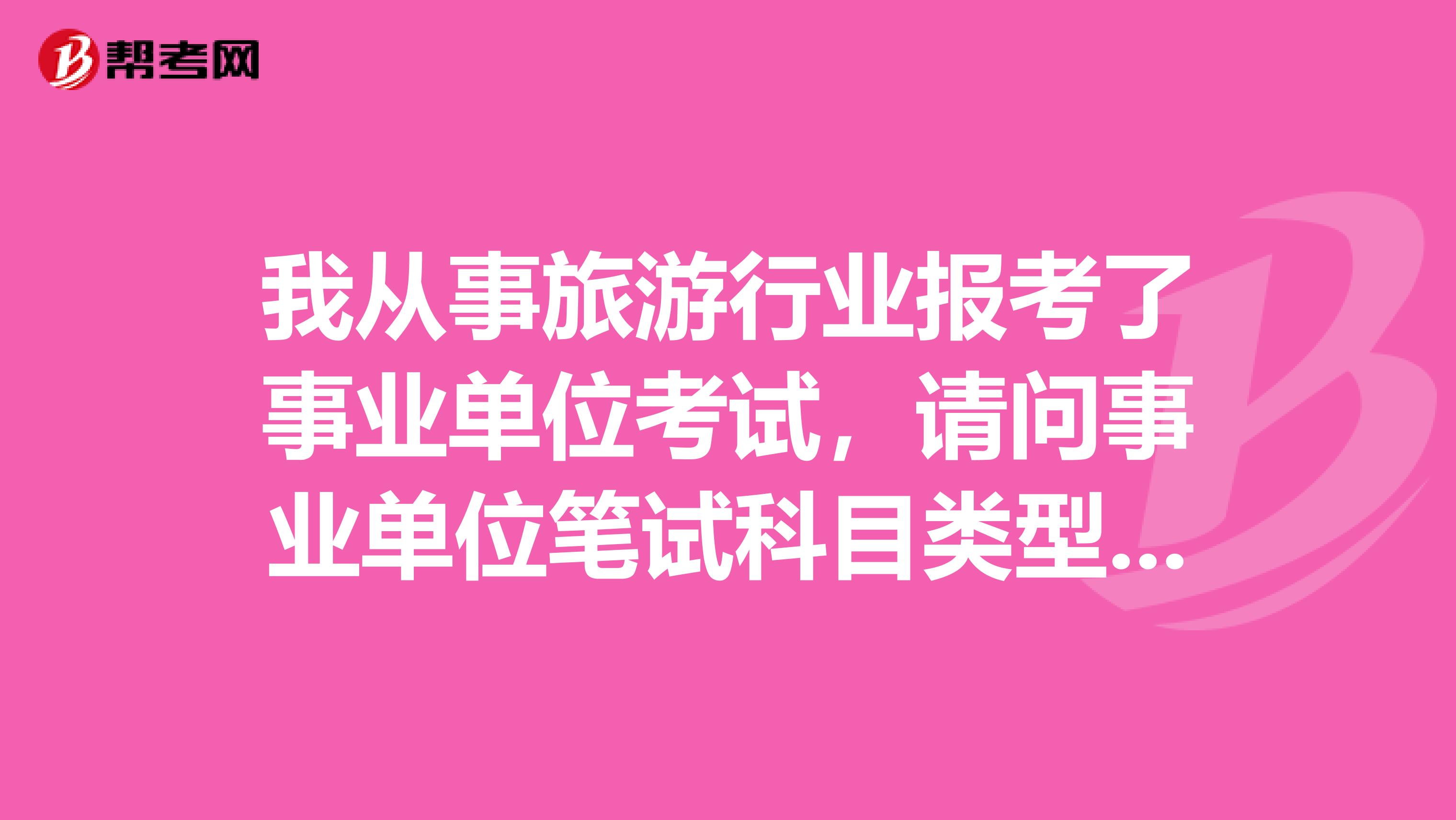 我从事旅游行业报考了事业单位考试,请问事业单位笔试科目类型A指的是什么?