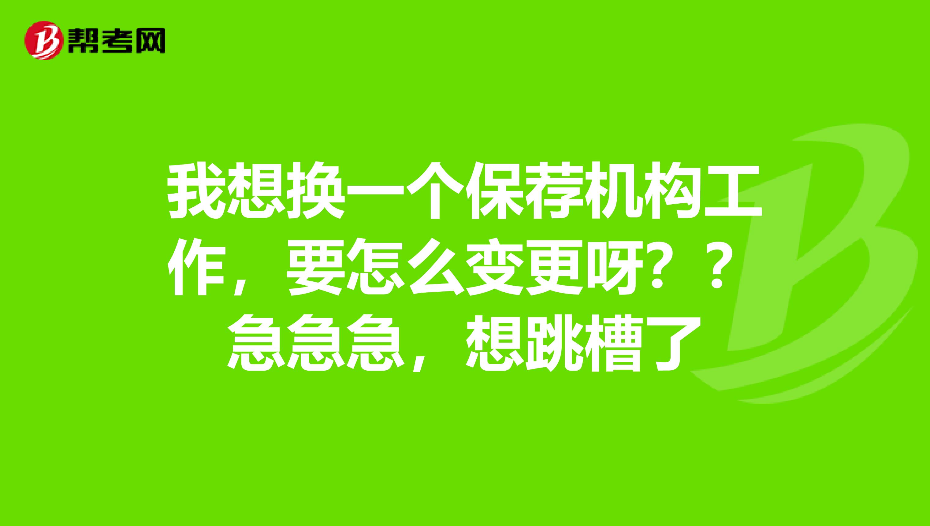 我想换一个保荐机构工作,要怎么变更呀??急急急,想跳槽了
