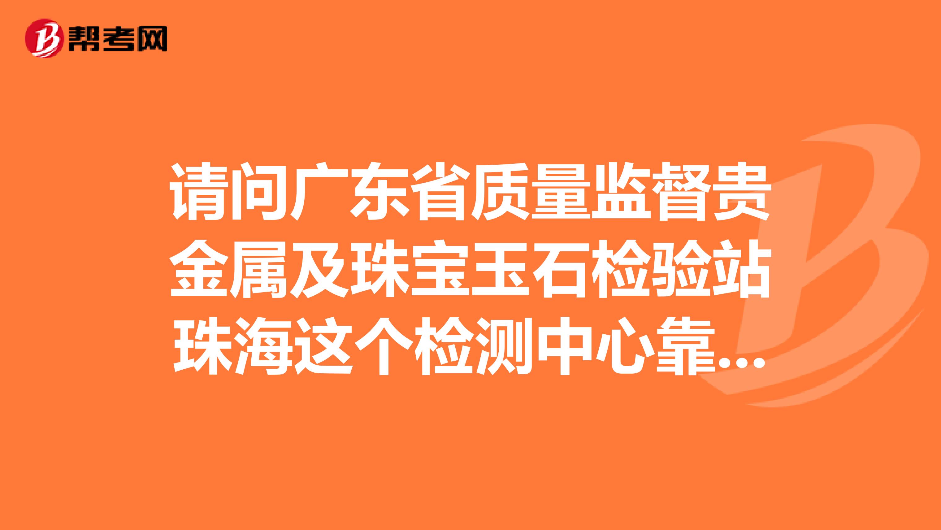 请问广东省质量监督贵金属及珠宝玉石检验站珠海这个检测中心靠谱吗？能帮我看下这片叶子是真的吗？