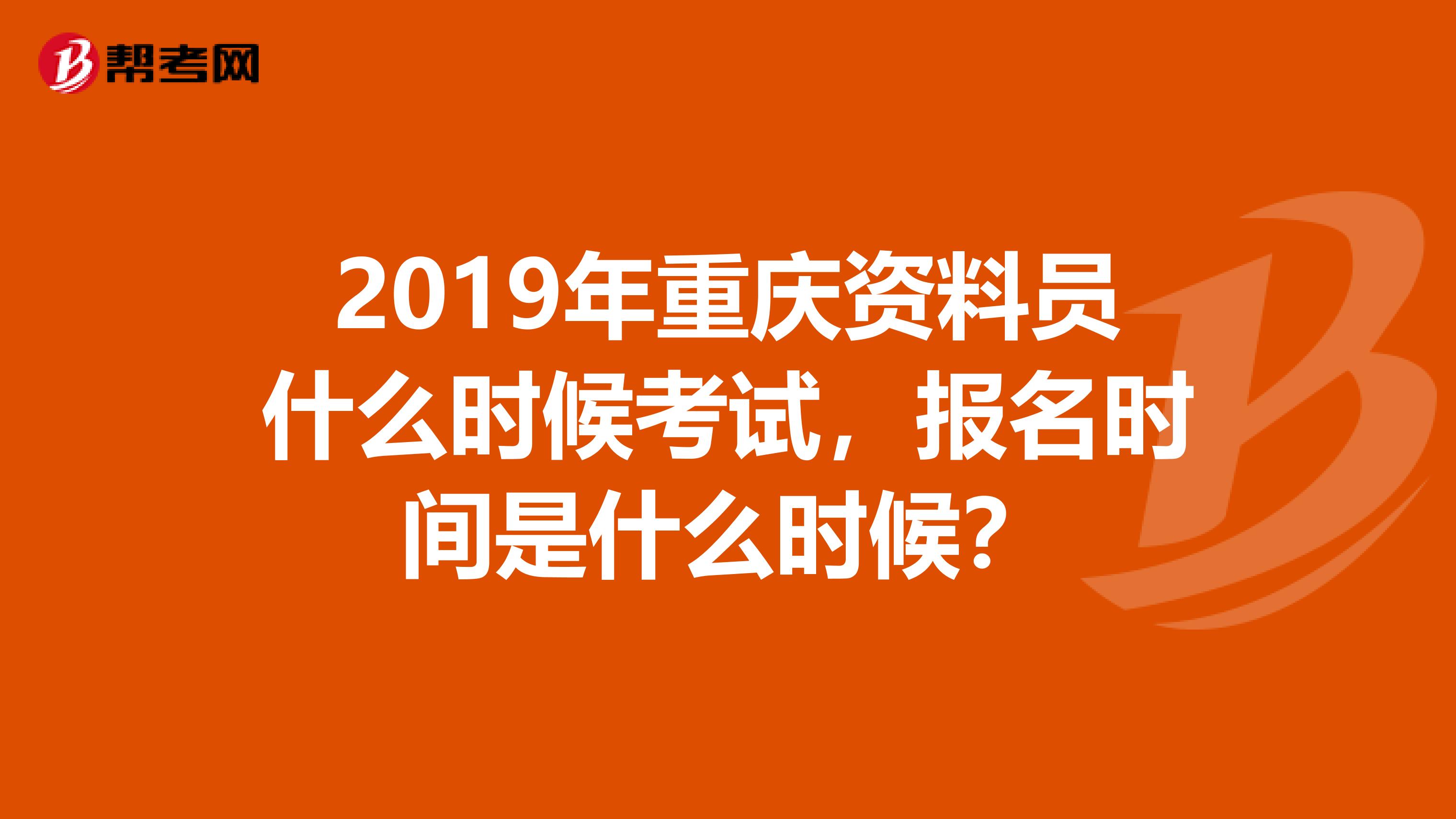 2019年重庆资料员什么时候考试，报名时间是什么时候？