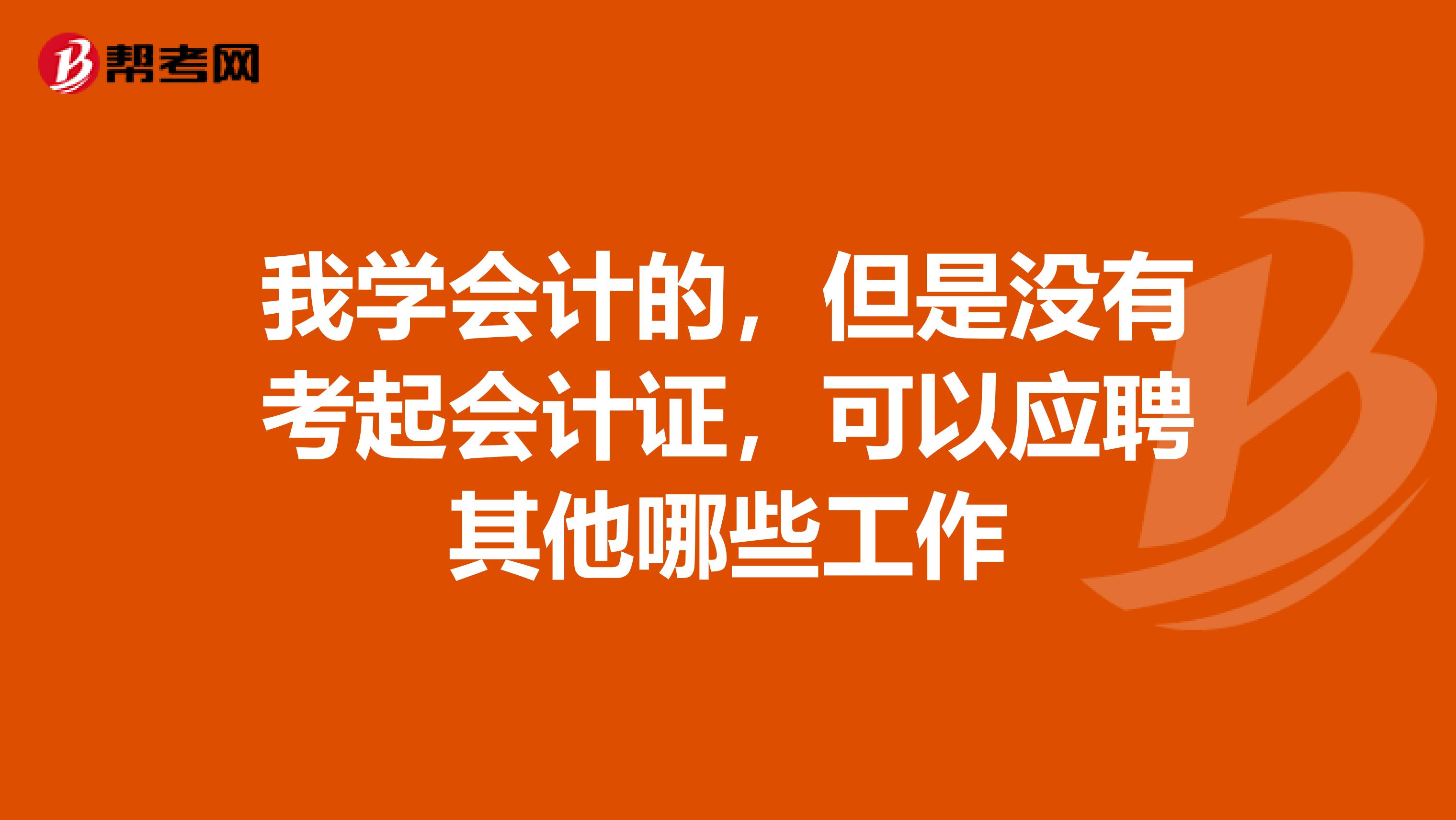 我学会计的，但是没有考起会计证，可以应聘其他哪些工作