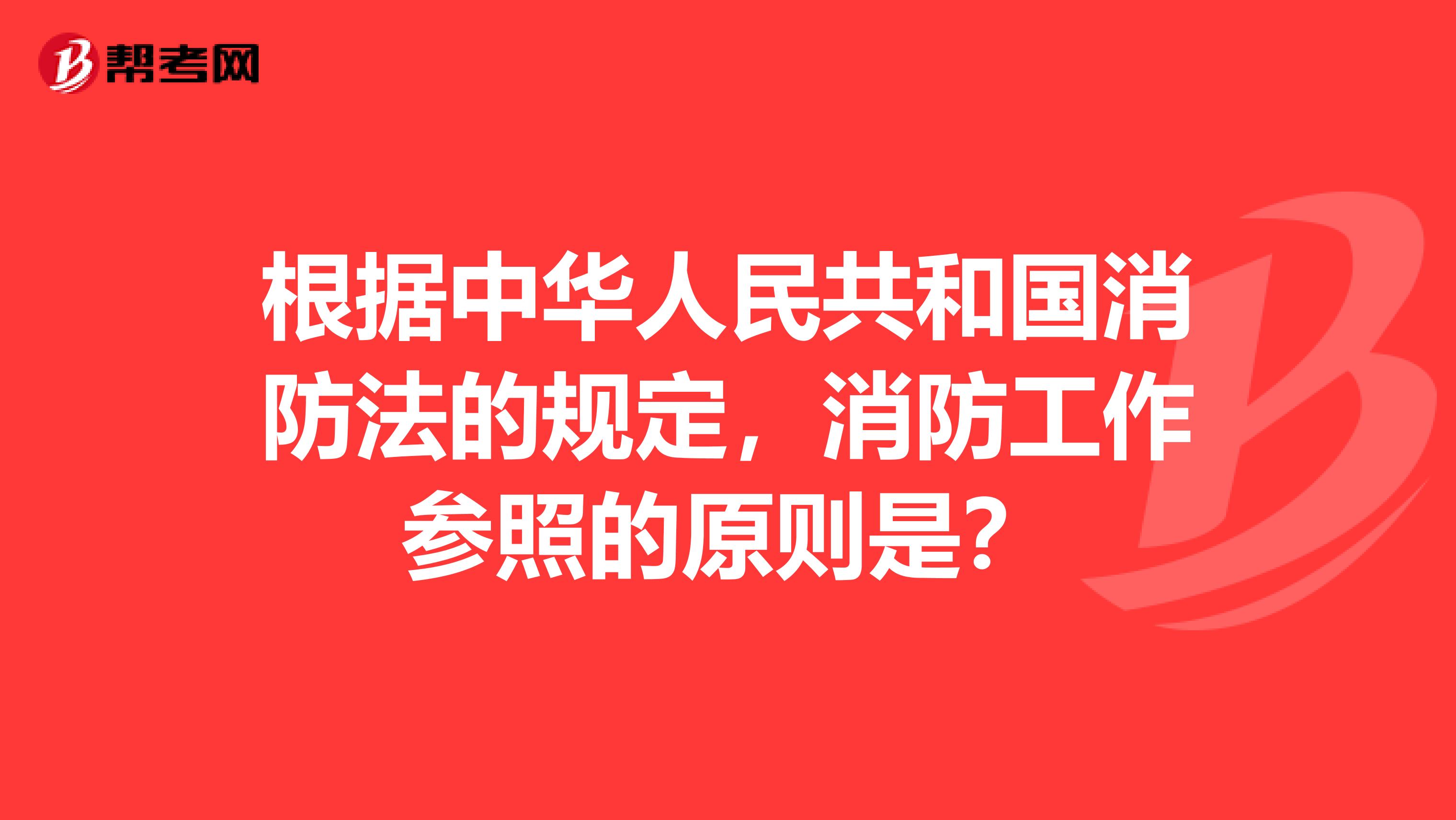 根据中华人民共和国消防法的规定,消防工作参照的原则是?