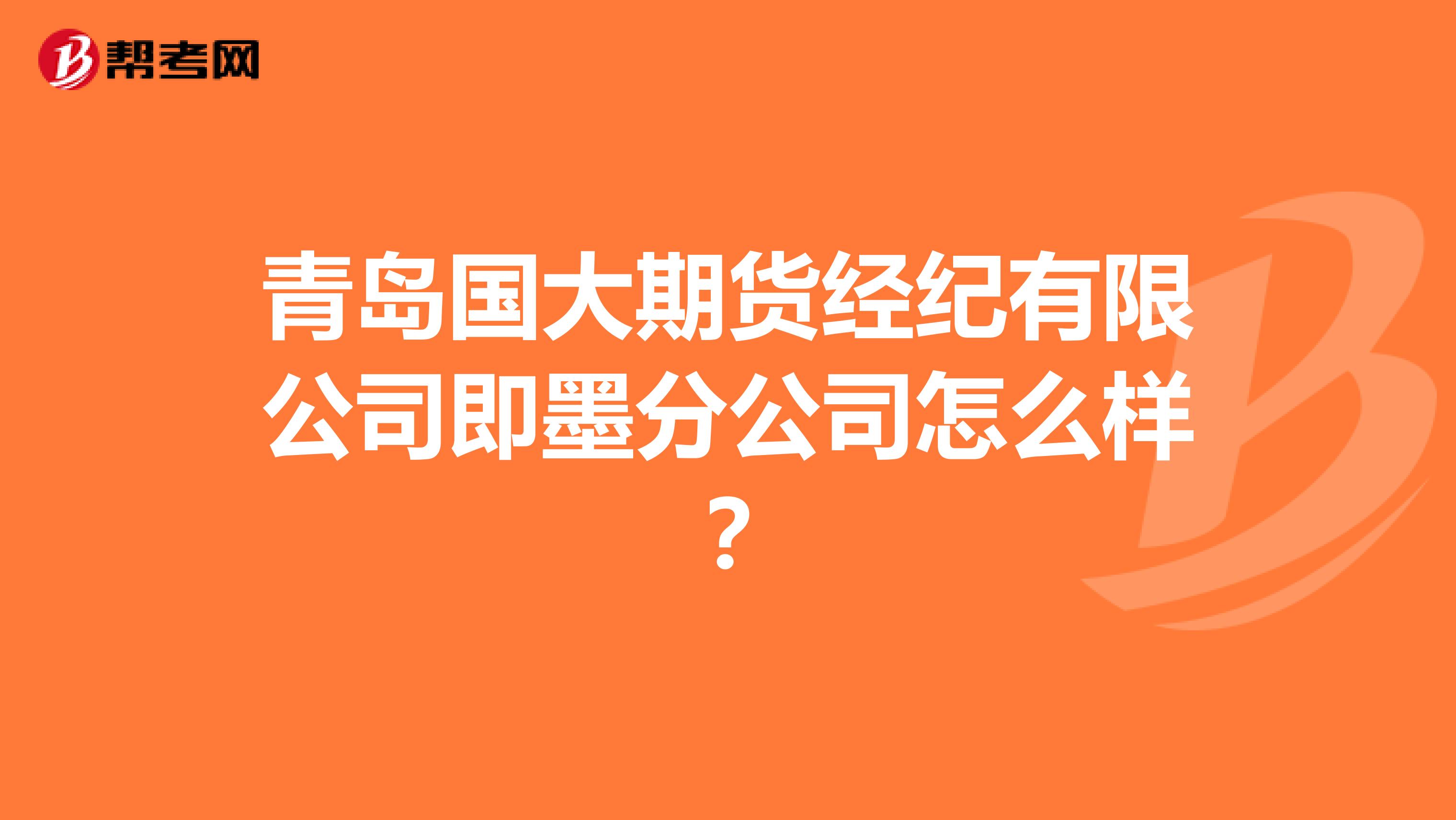青岛国大期货经纪有限公司即墨分公司怎么样?