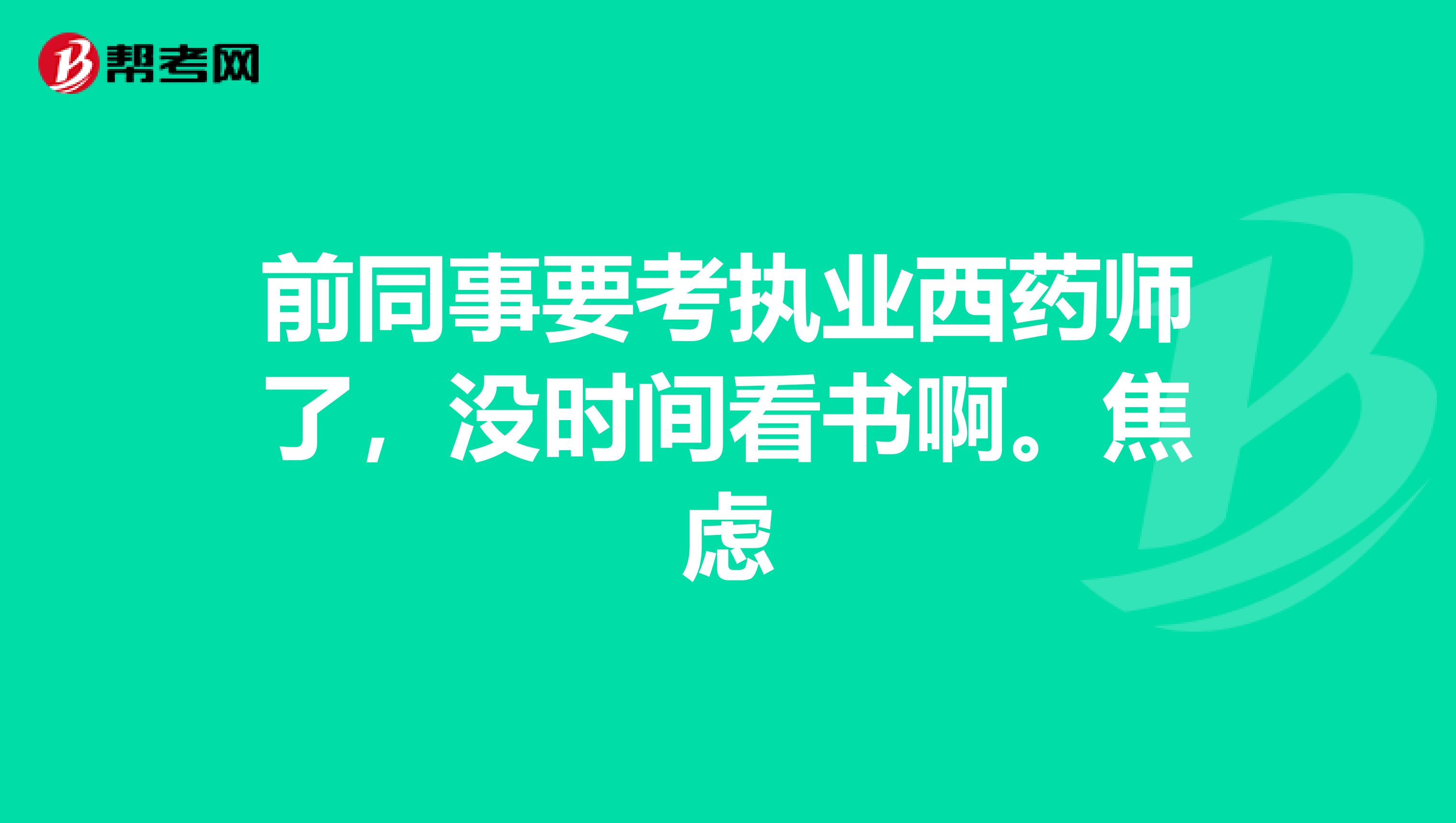 前同事要考执业西药师了，没时间看书啊。焦虑