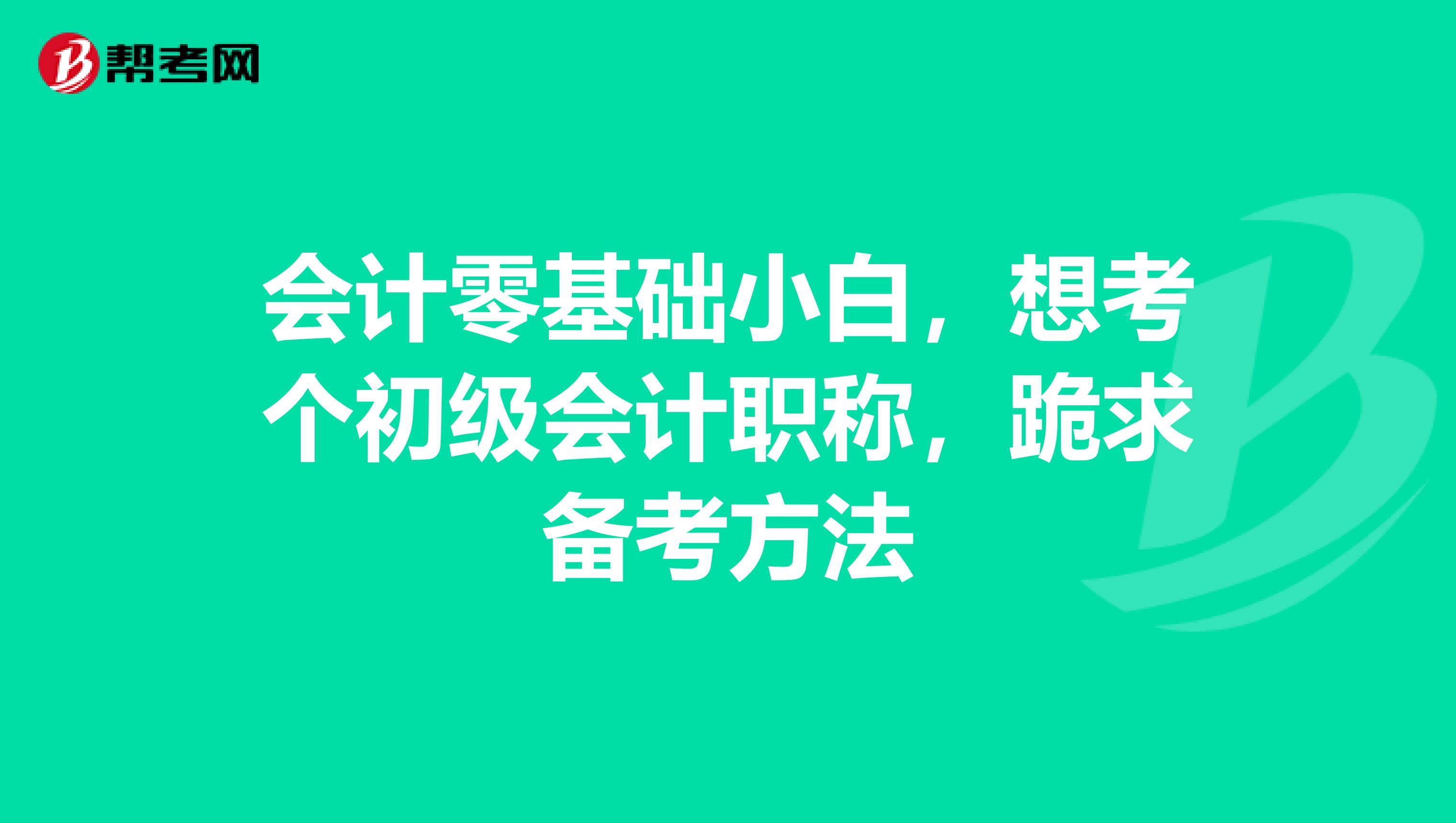 会计零基础小白,想考个初级会计职称,跪求备考方法