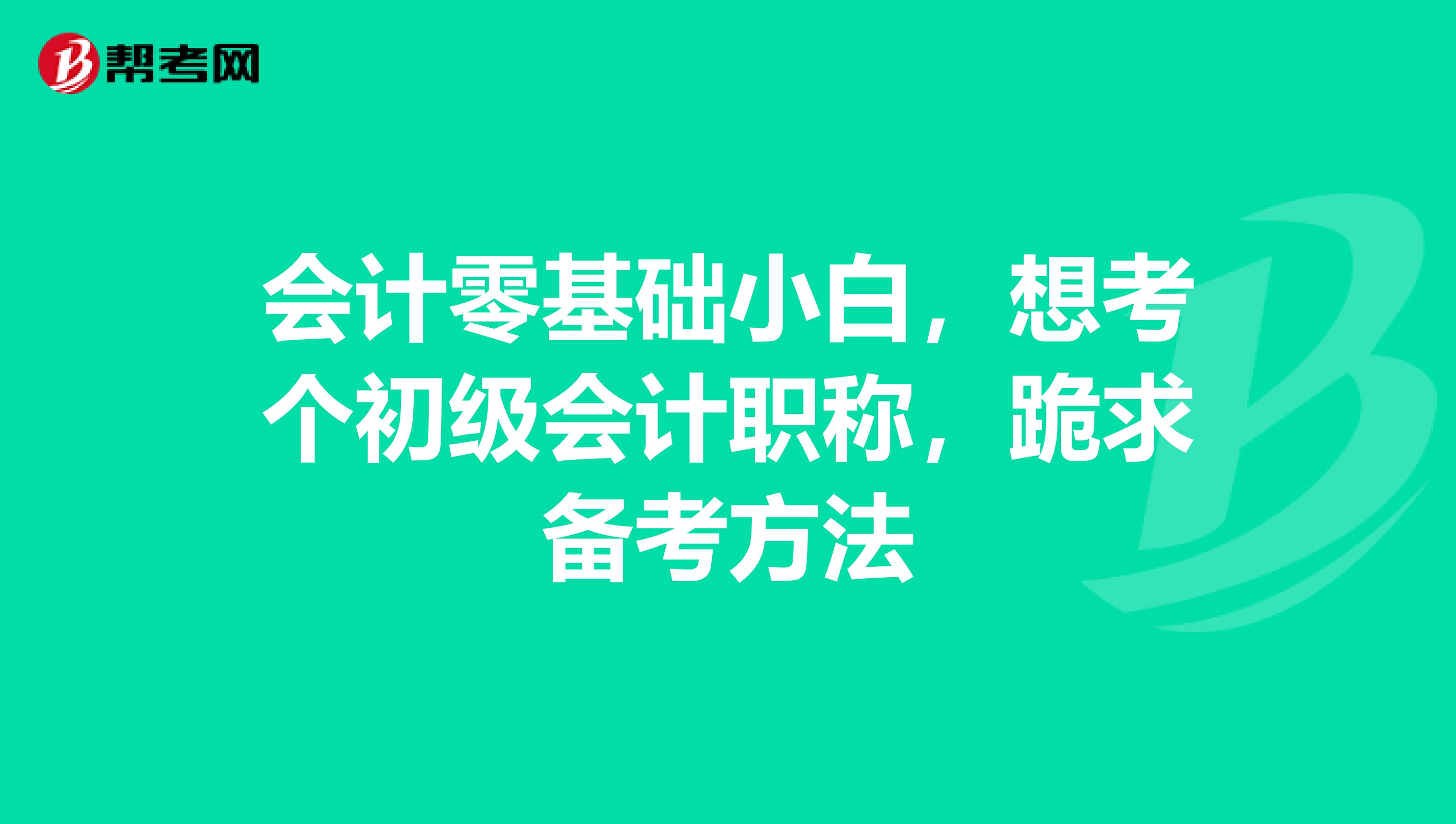 会计零基础小白，想考个初级会计职称，跪求备考方法