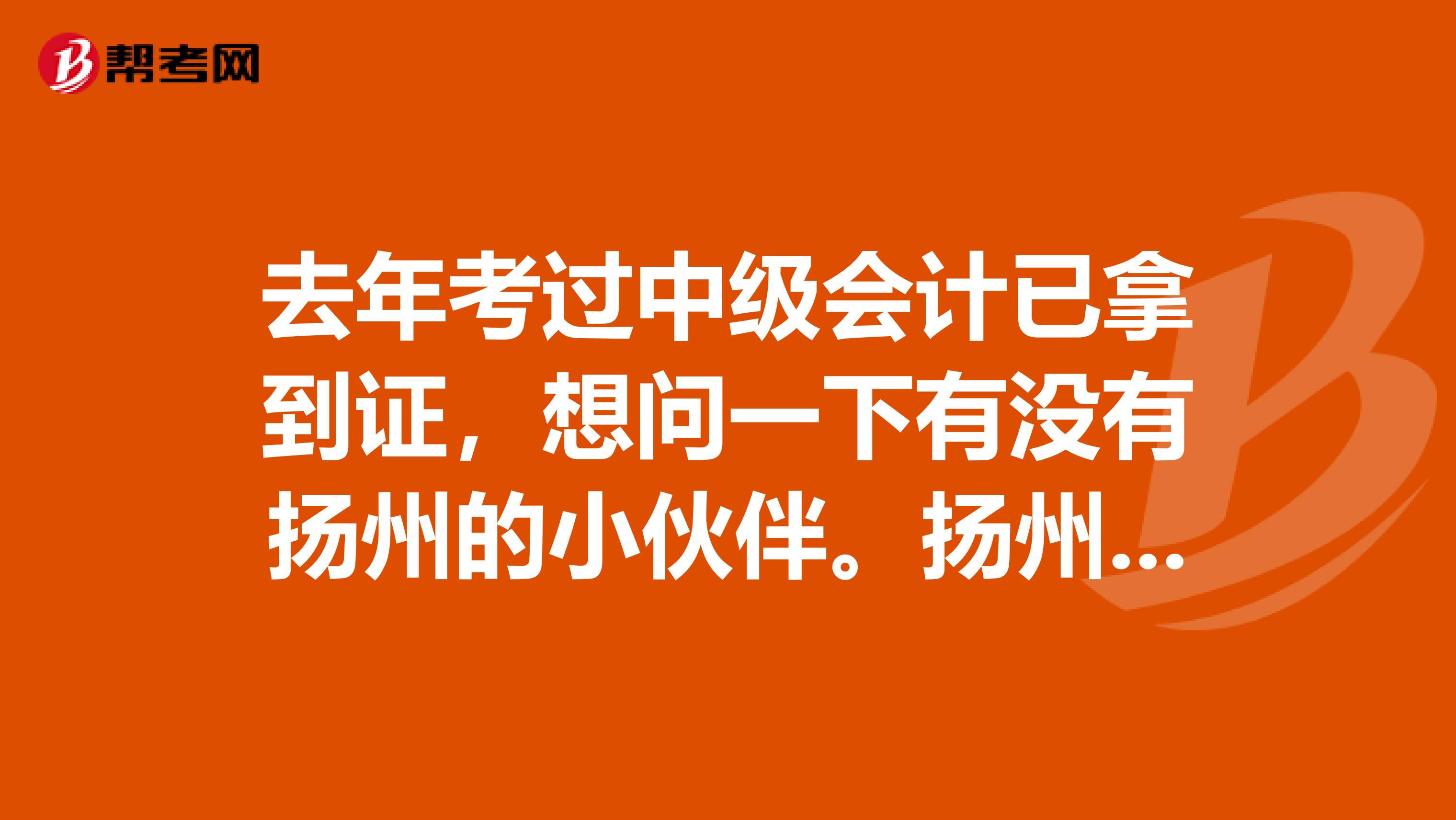 去年考过中级会计已拿到证,想问一下有没有扬州的小伙伴。扬州中级会计师月薪多少钱?