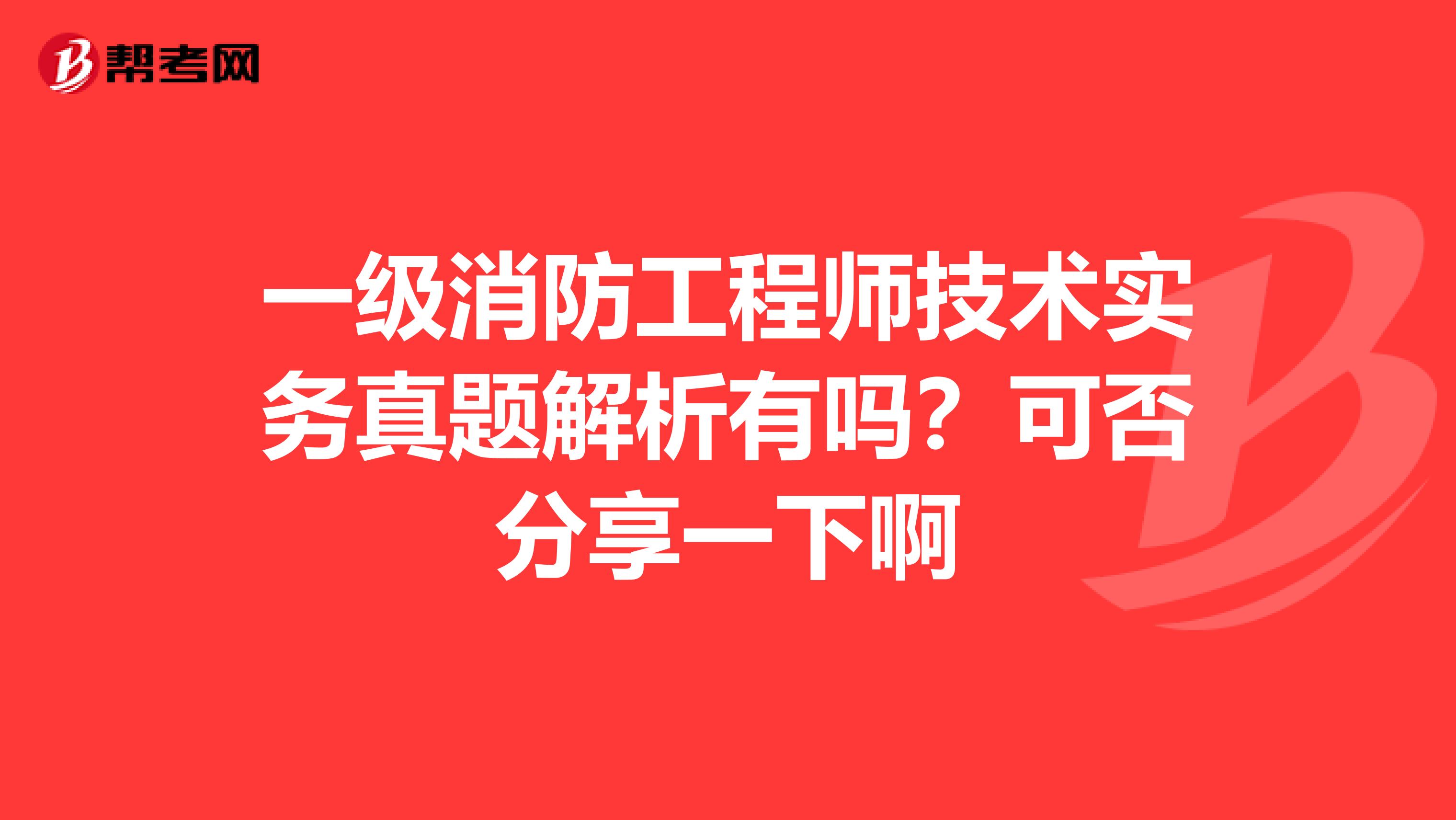 一级消防工程师技术实务真题解析有吗？可否分享一下啊