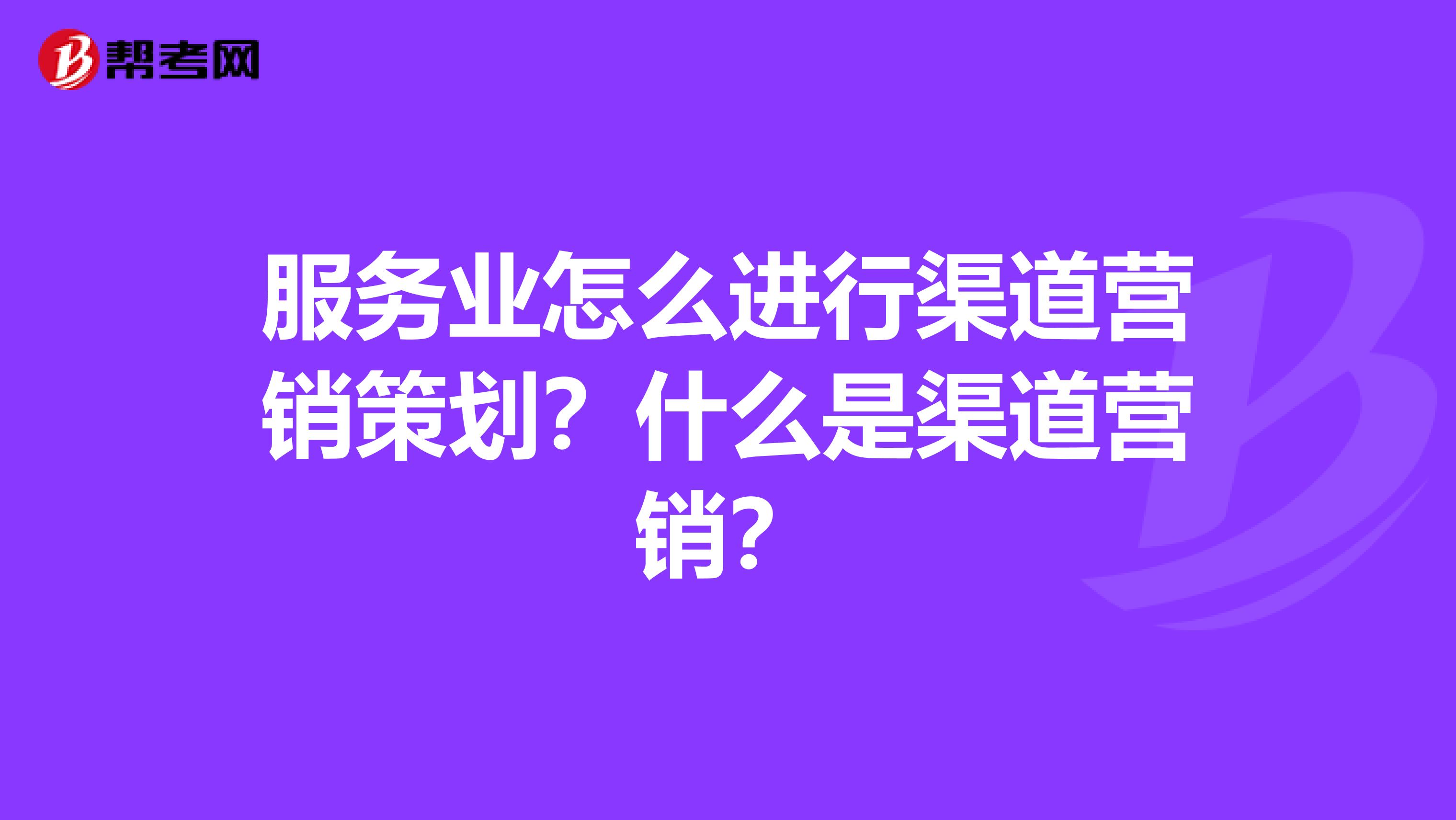 服务业怎么进行渠道营销策划？什么是渠道营销？