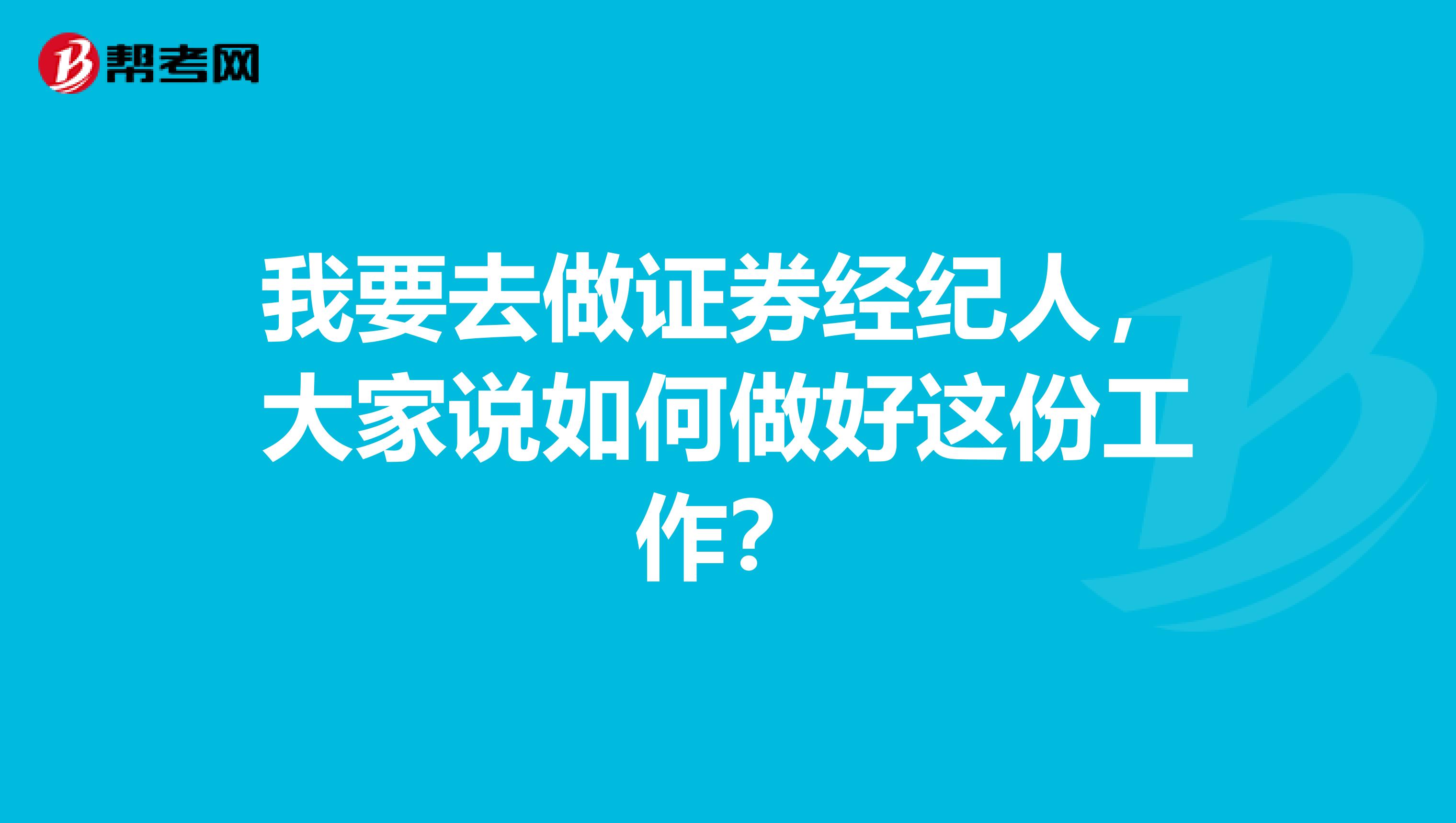 我要去做证券经纪人,大家说如何做好这份工作?